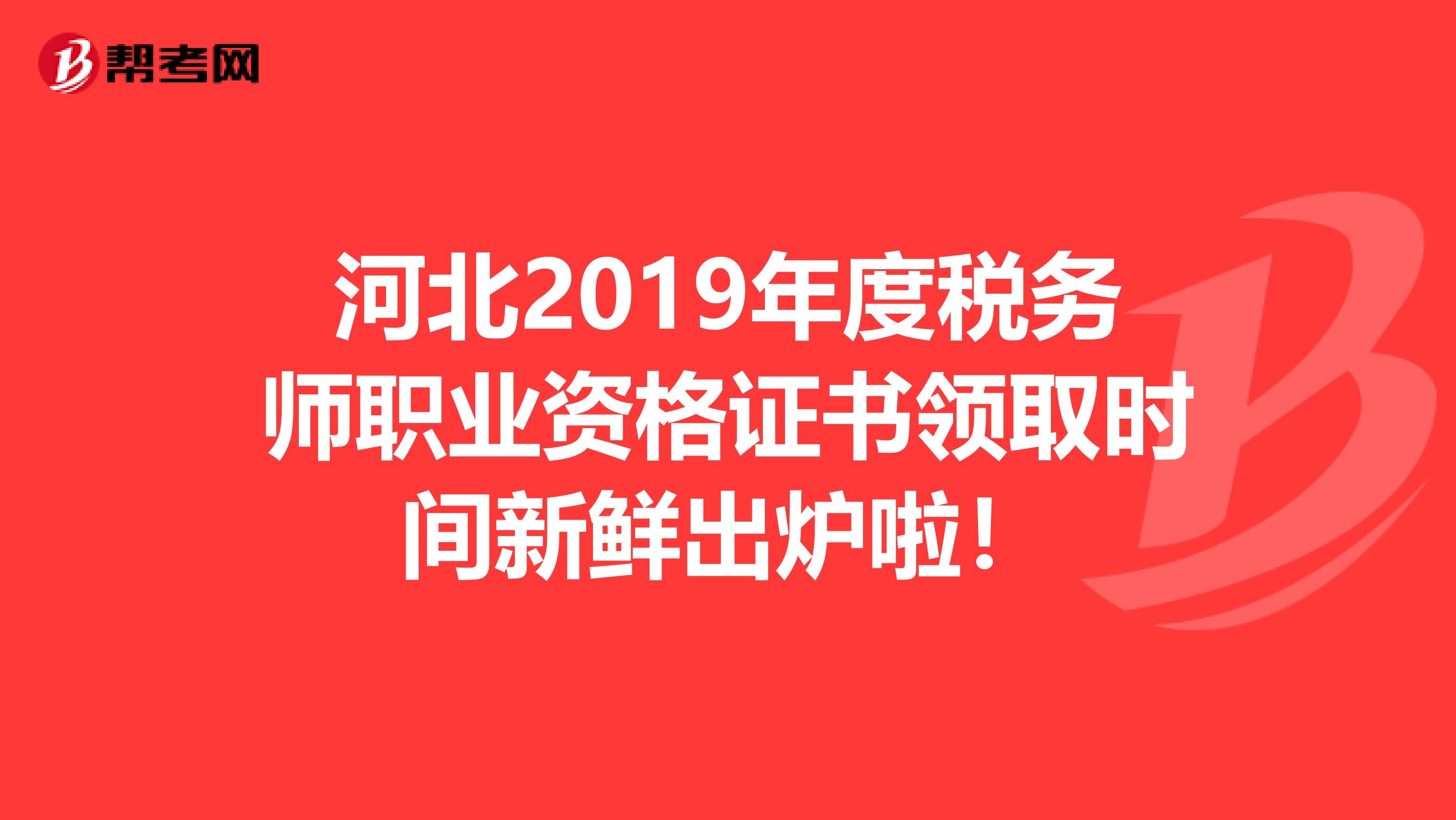 河北2019年度税务师职业资格证书领取时间新鲜出炉啦！