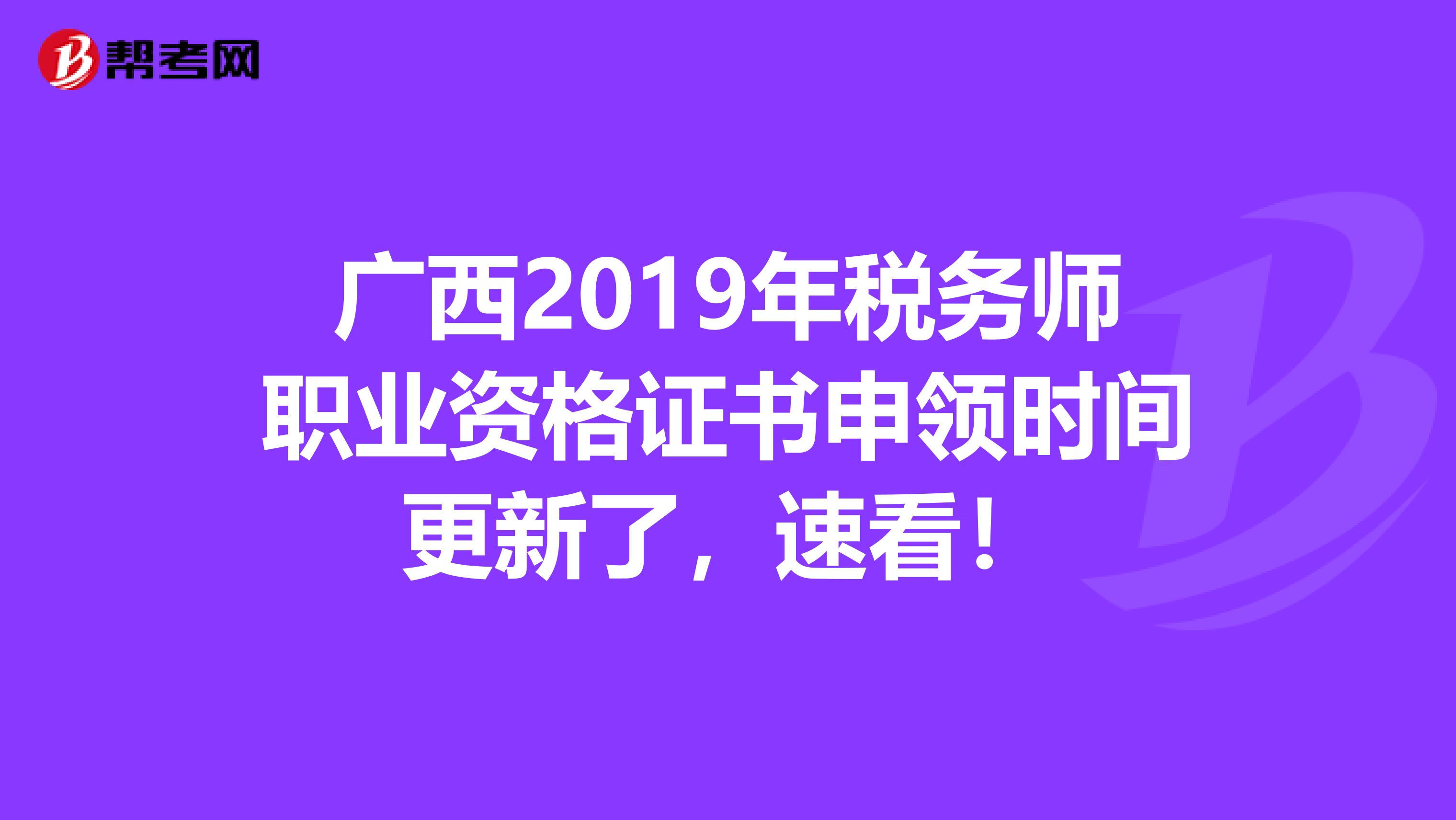 广西2019年税务师职业资格证书申领时间更新了，速看！