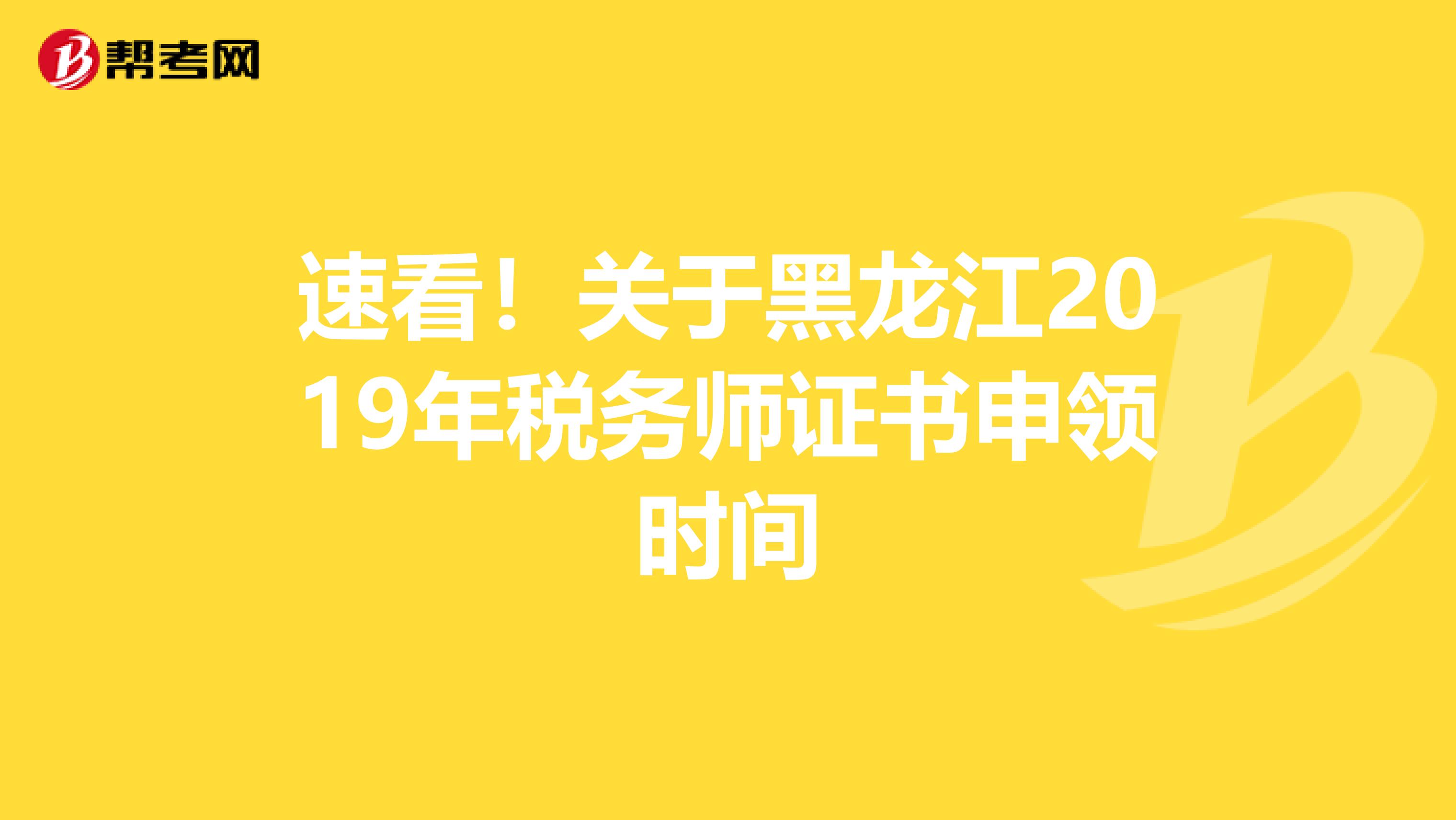 速看!關(guān)于黑龍江2019年稅務(wù)師證書申領(lǐng)時間