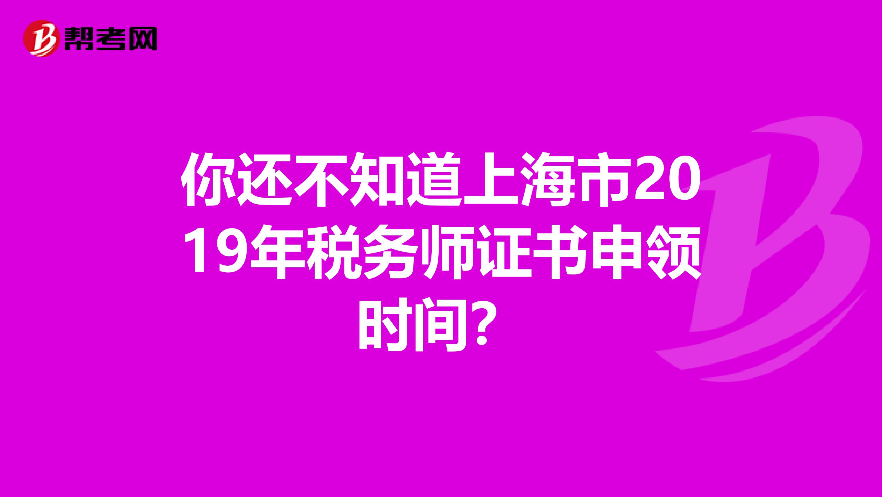 你还不知道上海市2019年税务师证书申领时间？