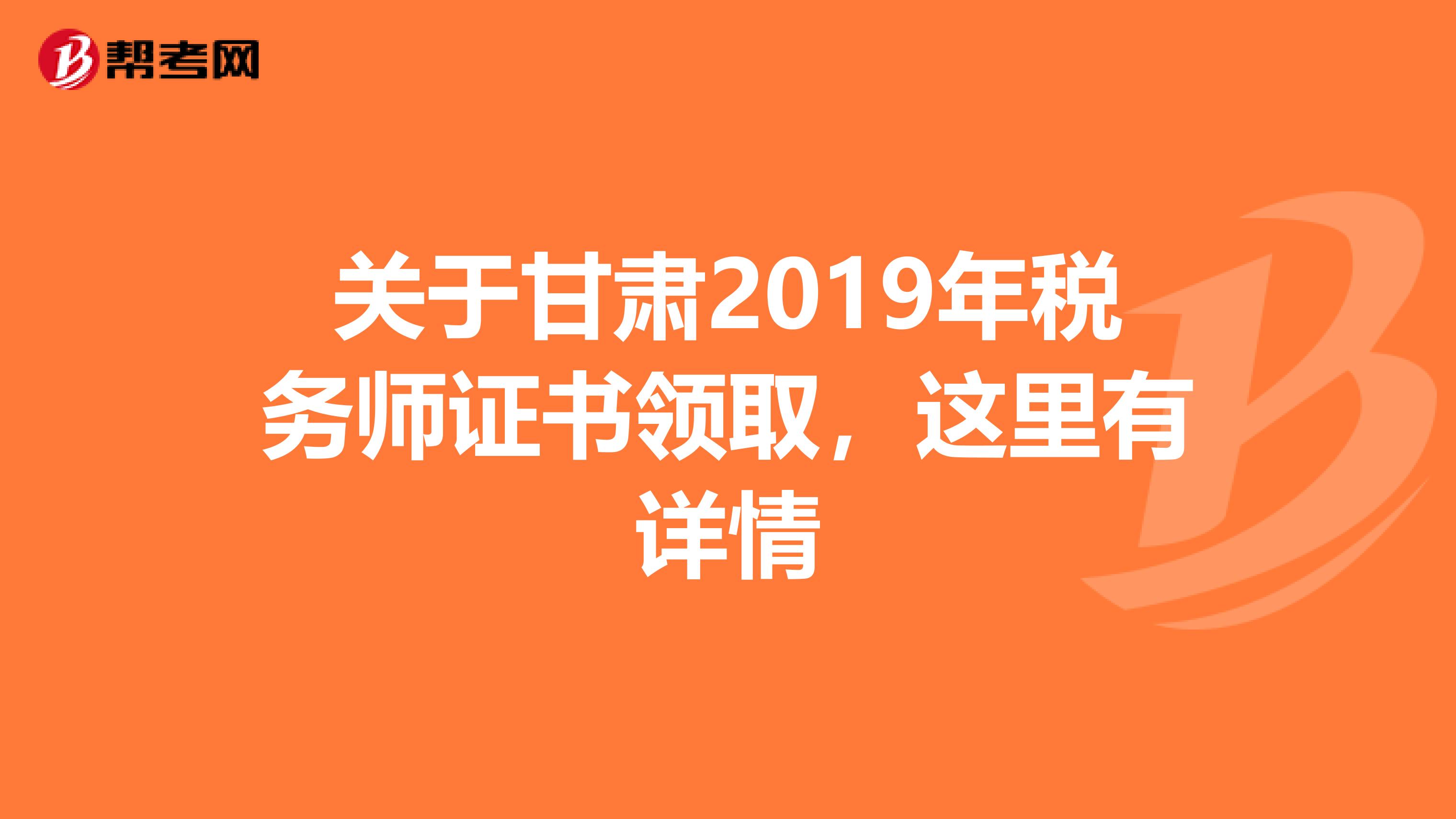 关于甘肃2019年税务师证书领取，这里有详情