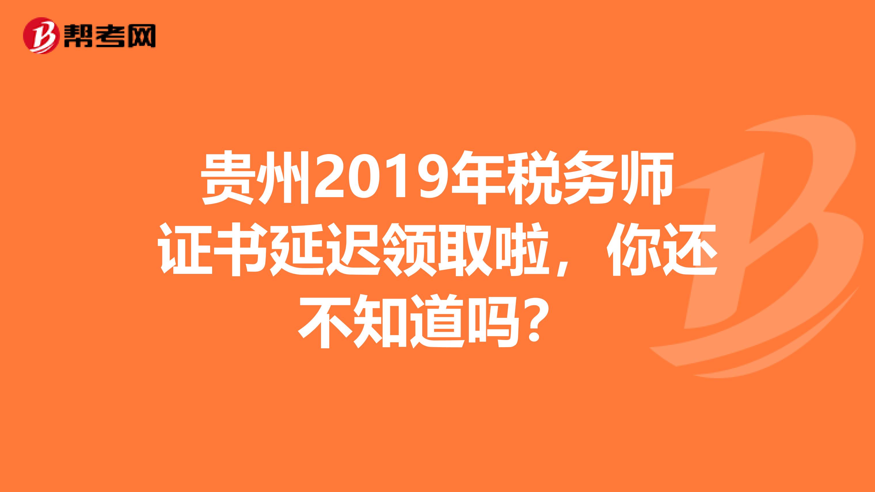 贵州2019年税务师证书延迟领取啦，你还不知道吗？