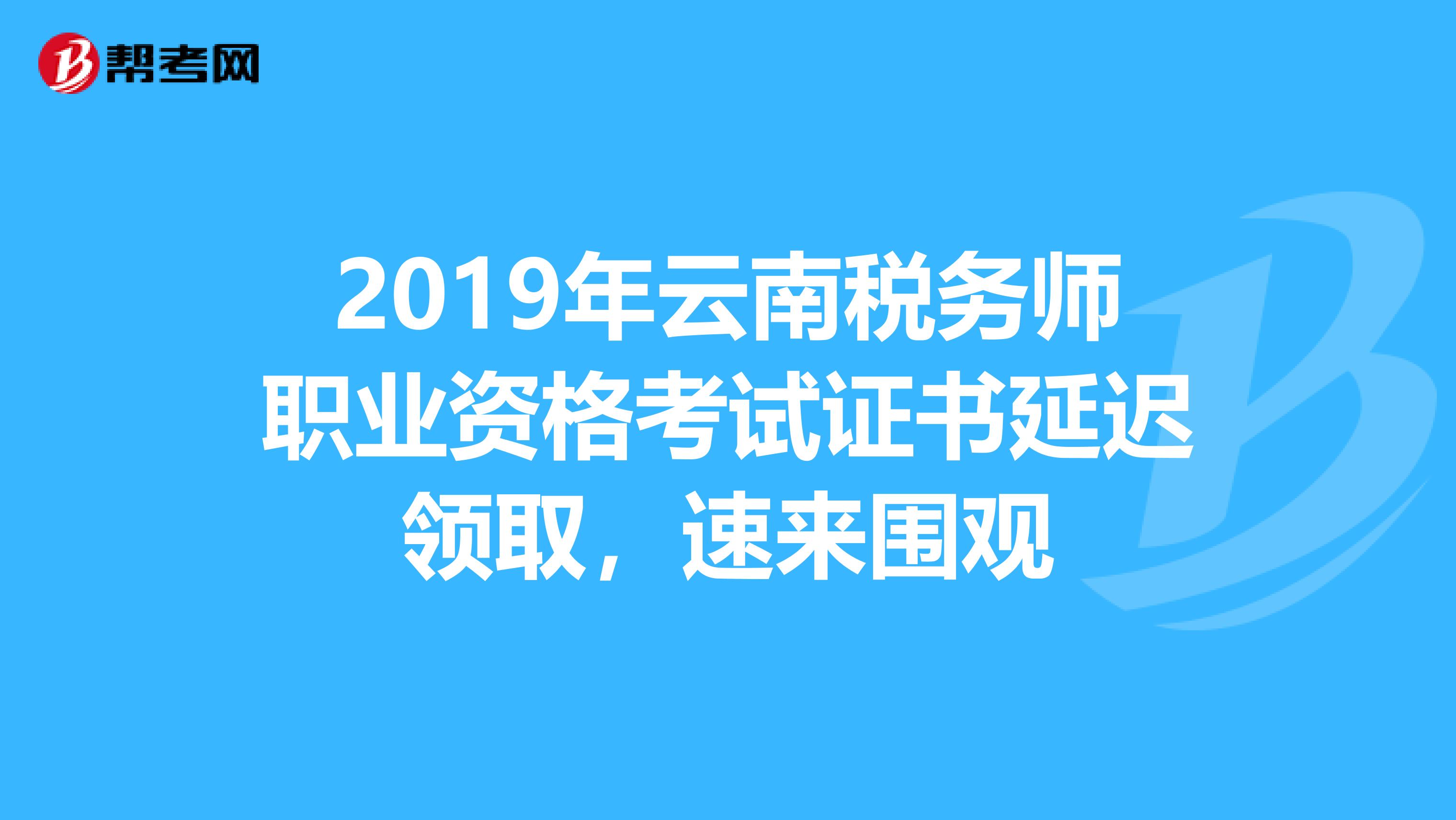 2019年云南稅務師職業資格考試證書延遲領取，速來圍觀