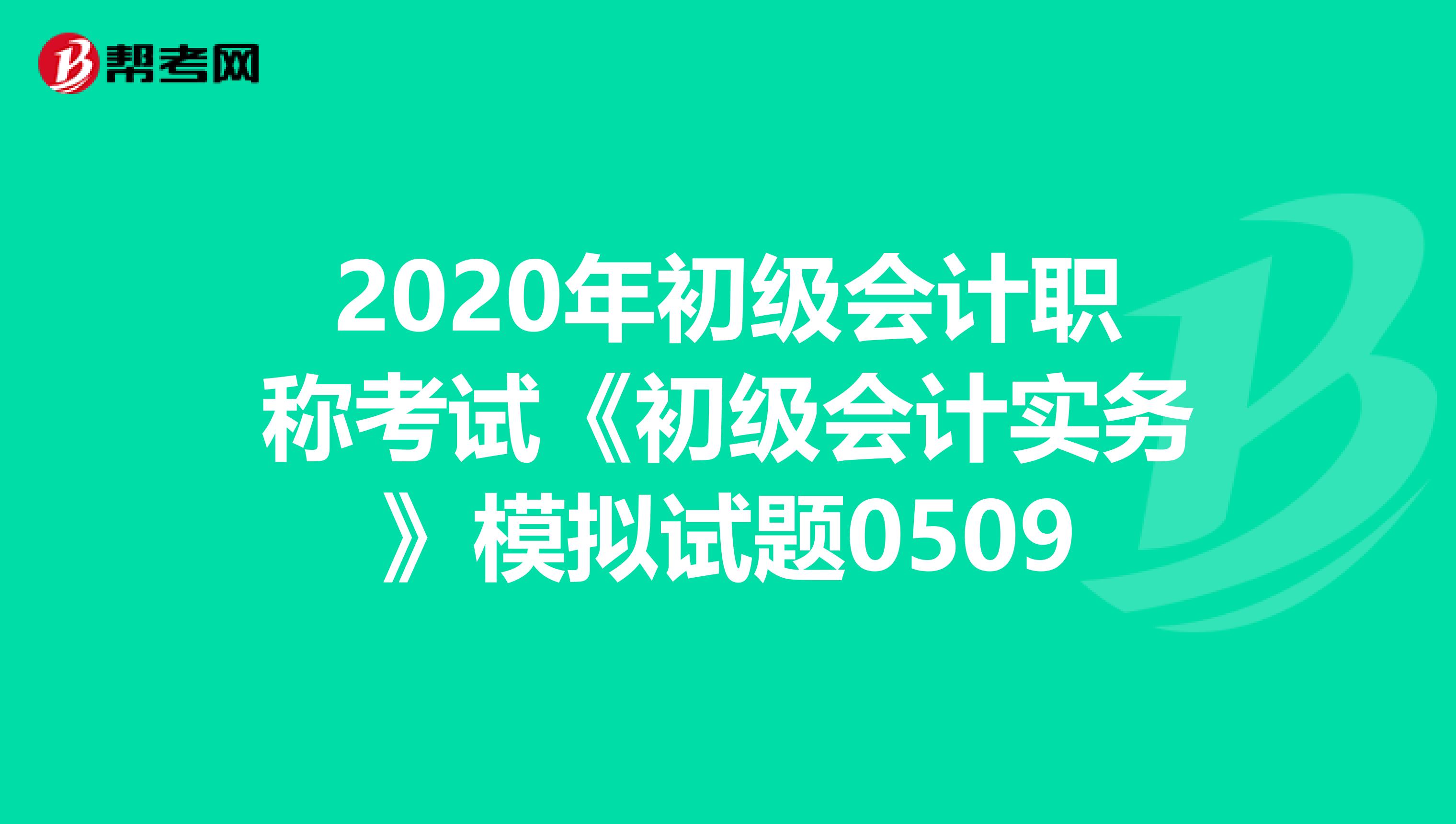 2020年初级会计职称考试《初级会计实务》模拟试题0509