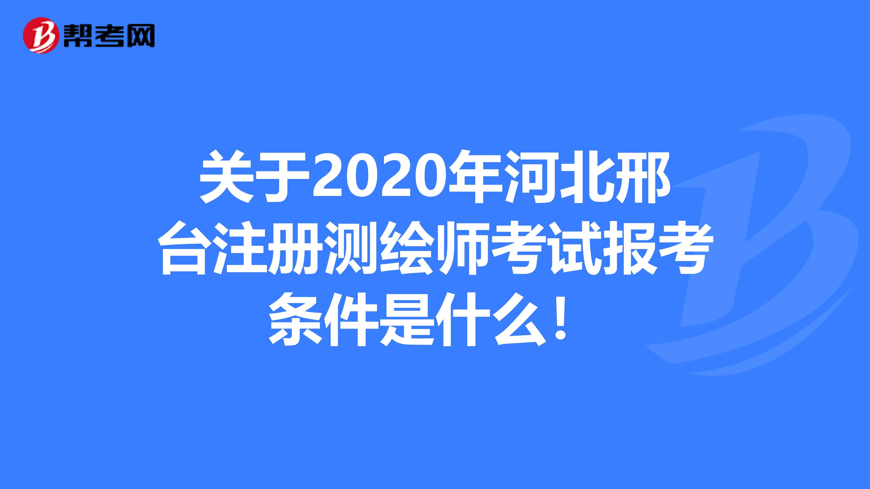關(guān)于2020年河北邢臺注冊測繪師考試報考條件是什么！