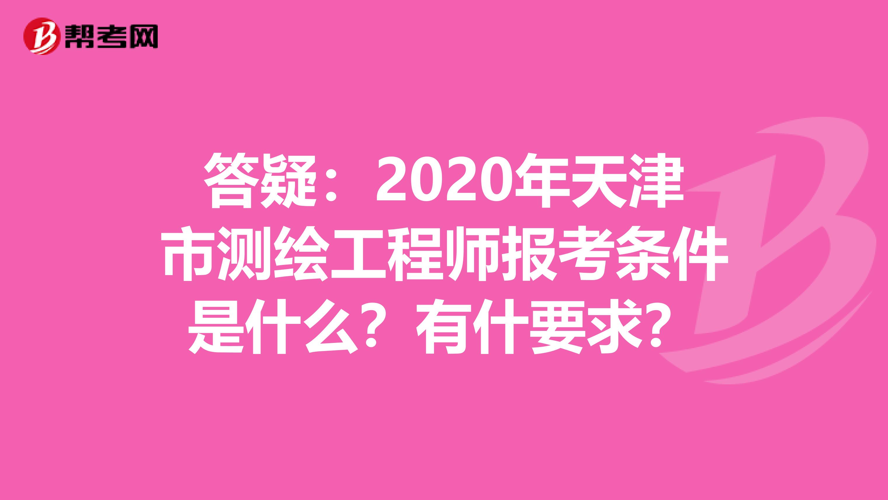 答疑：2020年天津市测绘工程师报考条件是什么？有什要求？