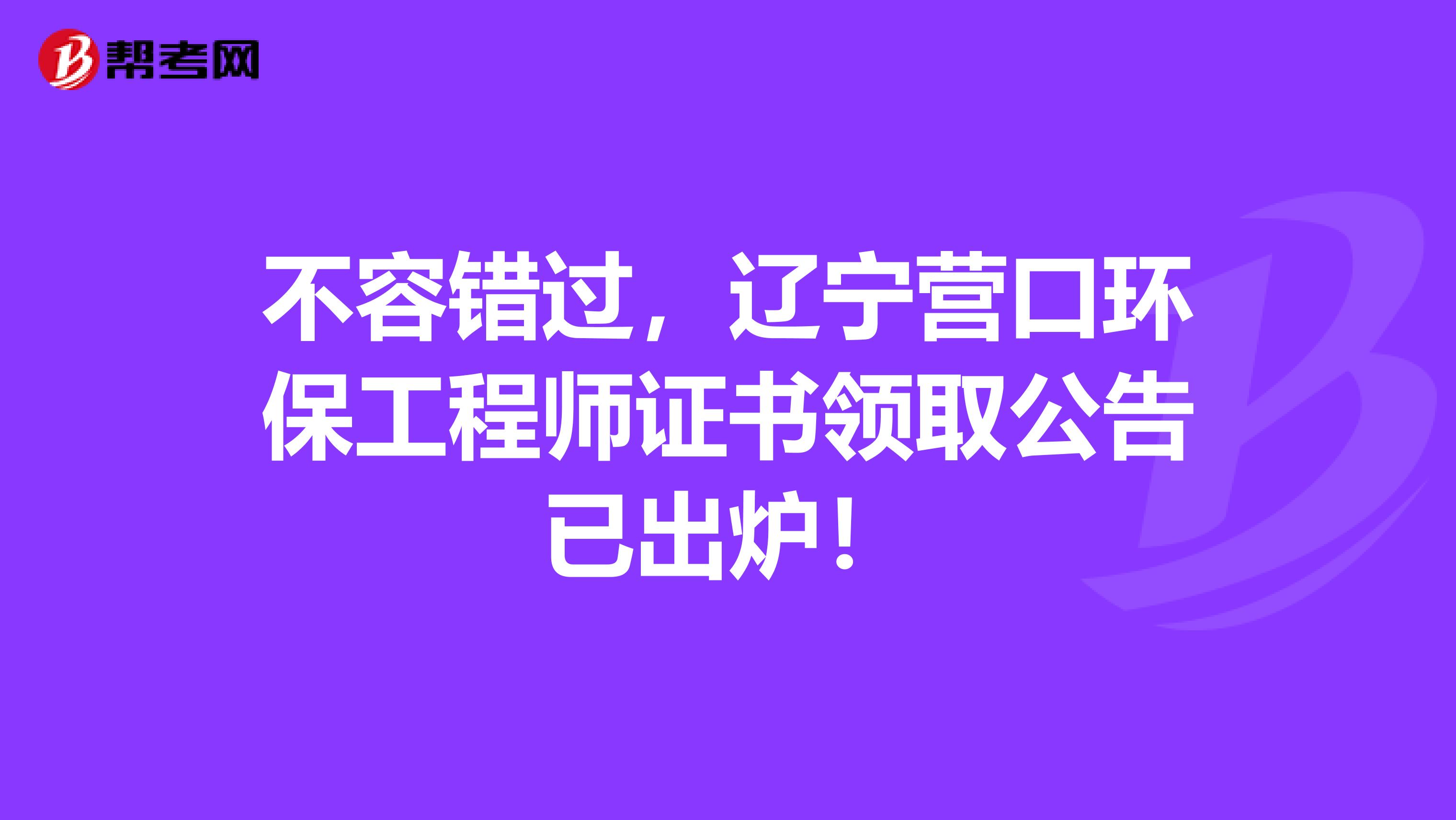 不容错过，辽宁营口环保工程师证书领取公告已出炉！