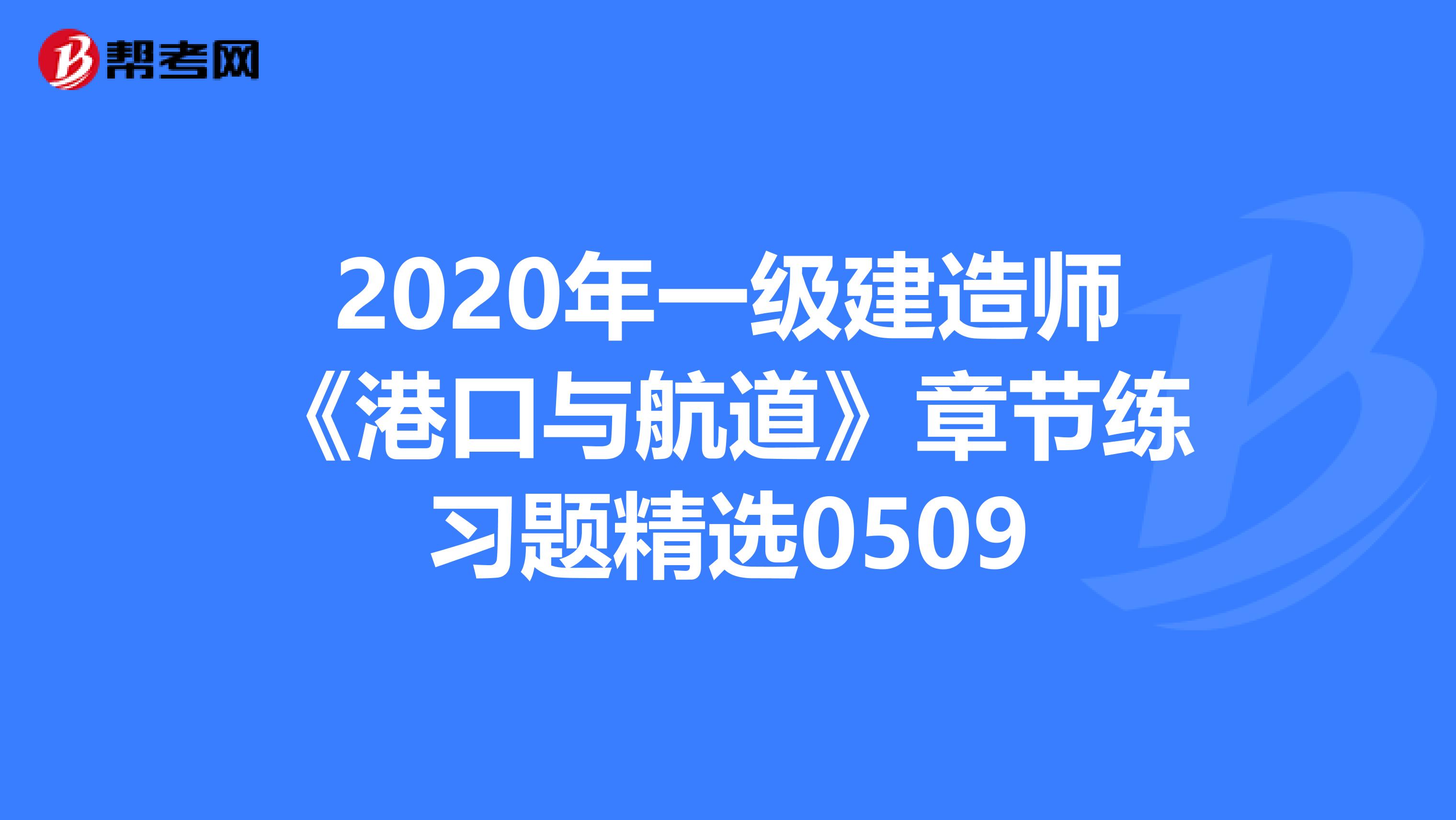 2020年一级建造师《港口与航道》章节练习题精选0509