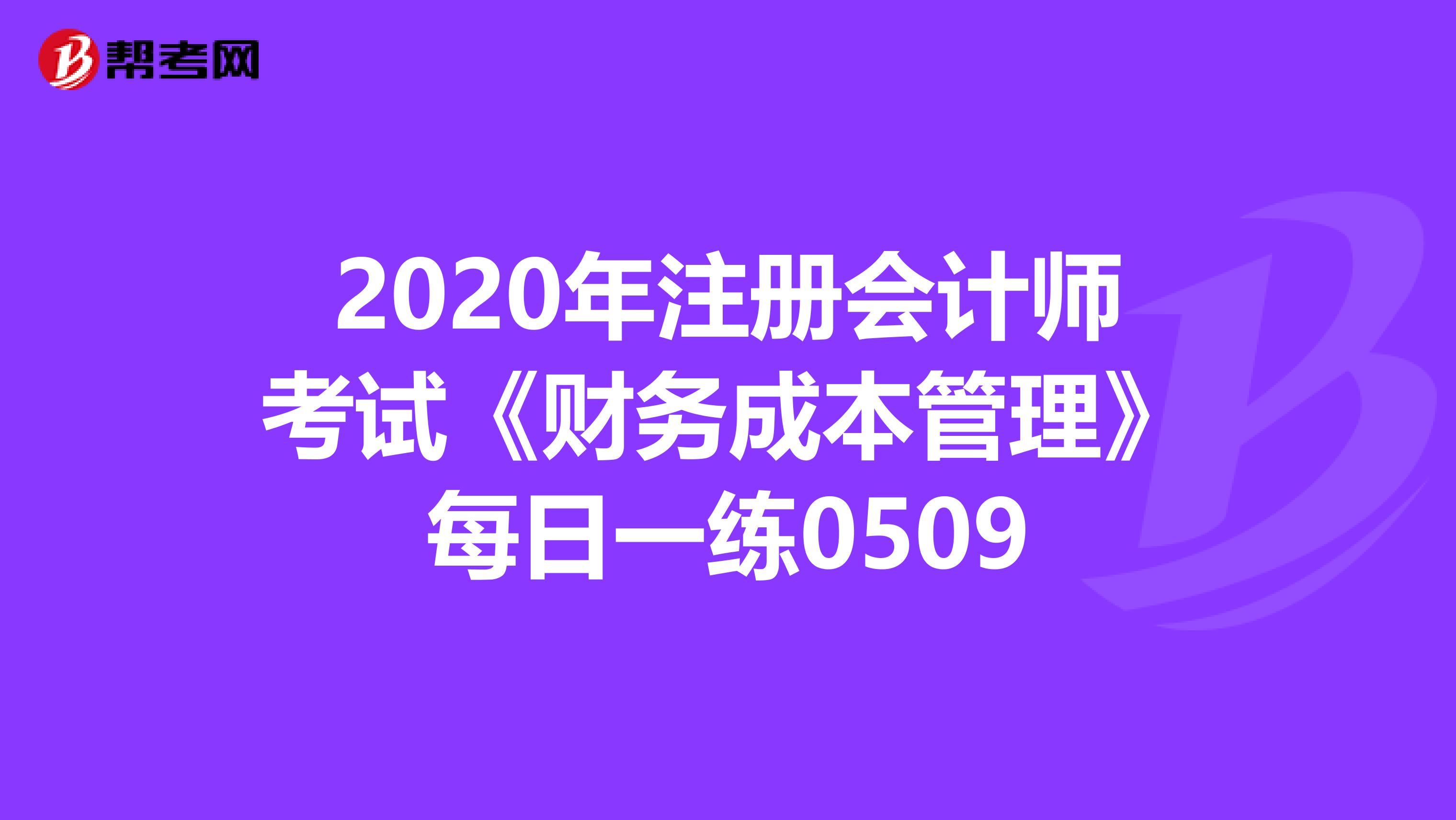 2020年注冊(cè)會(huì)計(jì)師考試《財(cái)務(wù)成本管理》每日一練0509