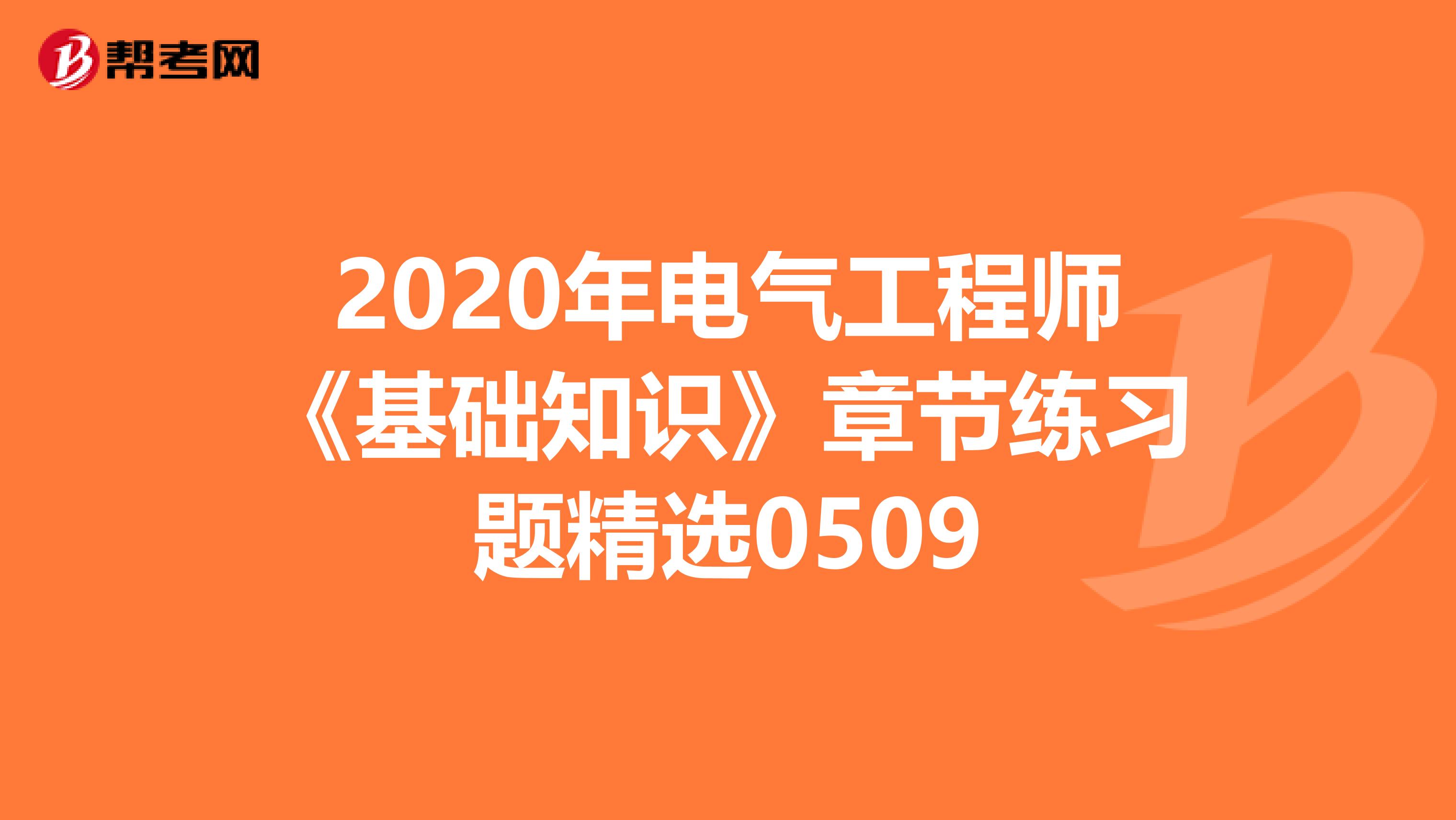 2020年电气工程师《基础知识》章节练习题精选0509