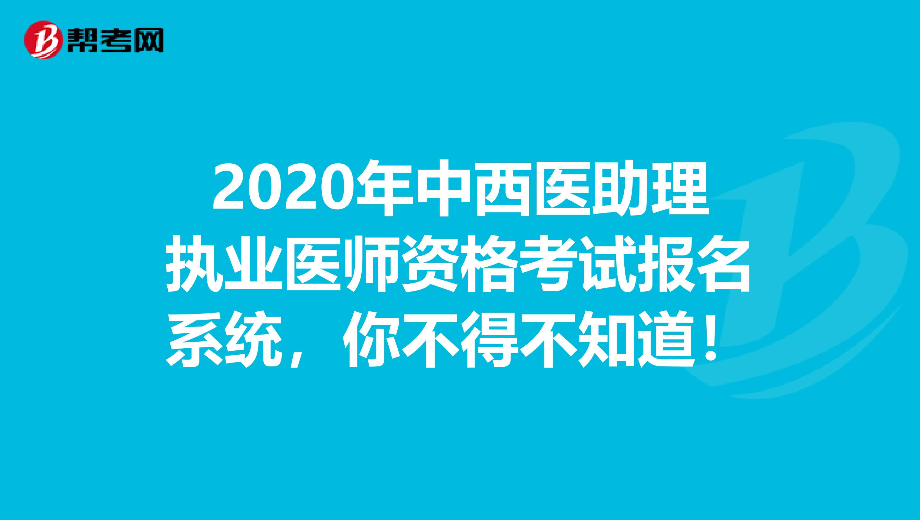 2020年中西医助理执业医师资格考试报名系统，你不得不知道！