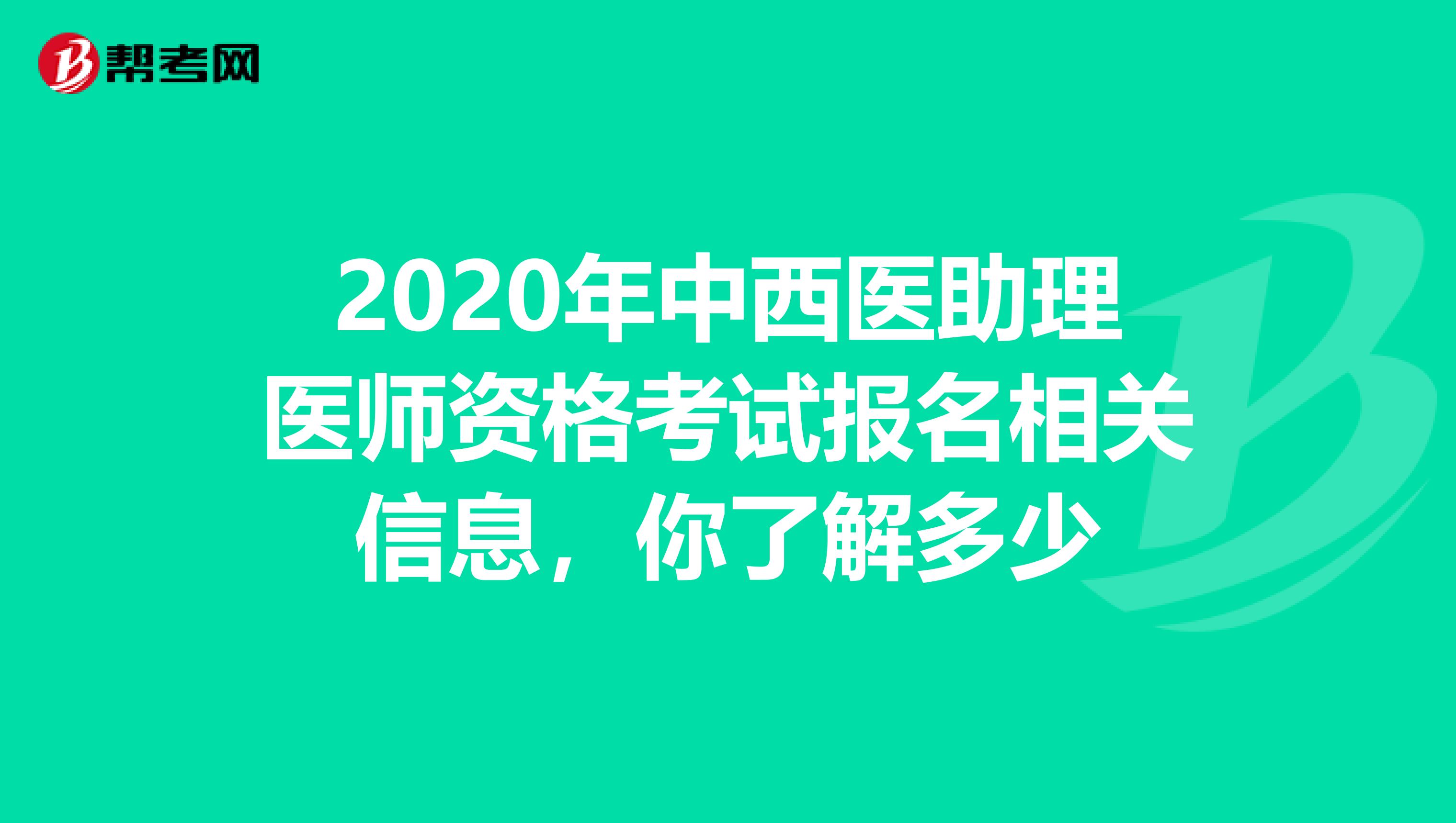 2020年中西医助理医师资格考试报名相关信息，你了解多少
