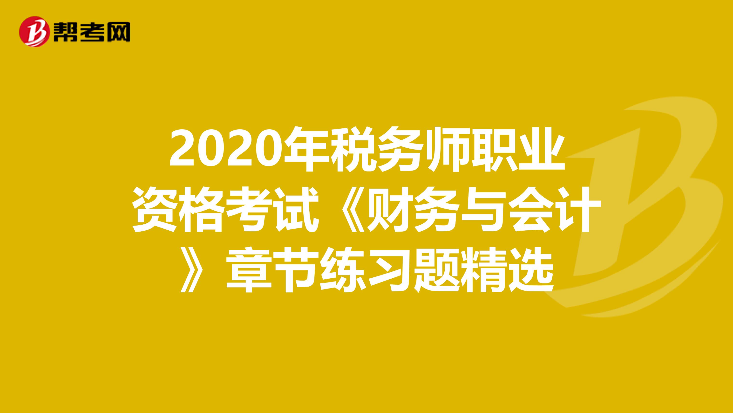 2020年税务师职业资格考试《财务与会计》章节练习题精选