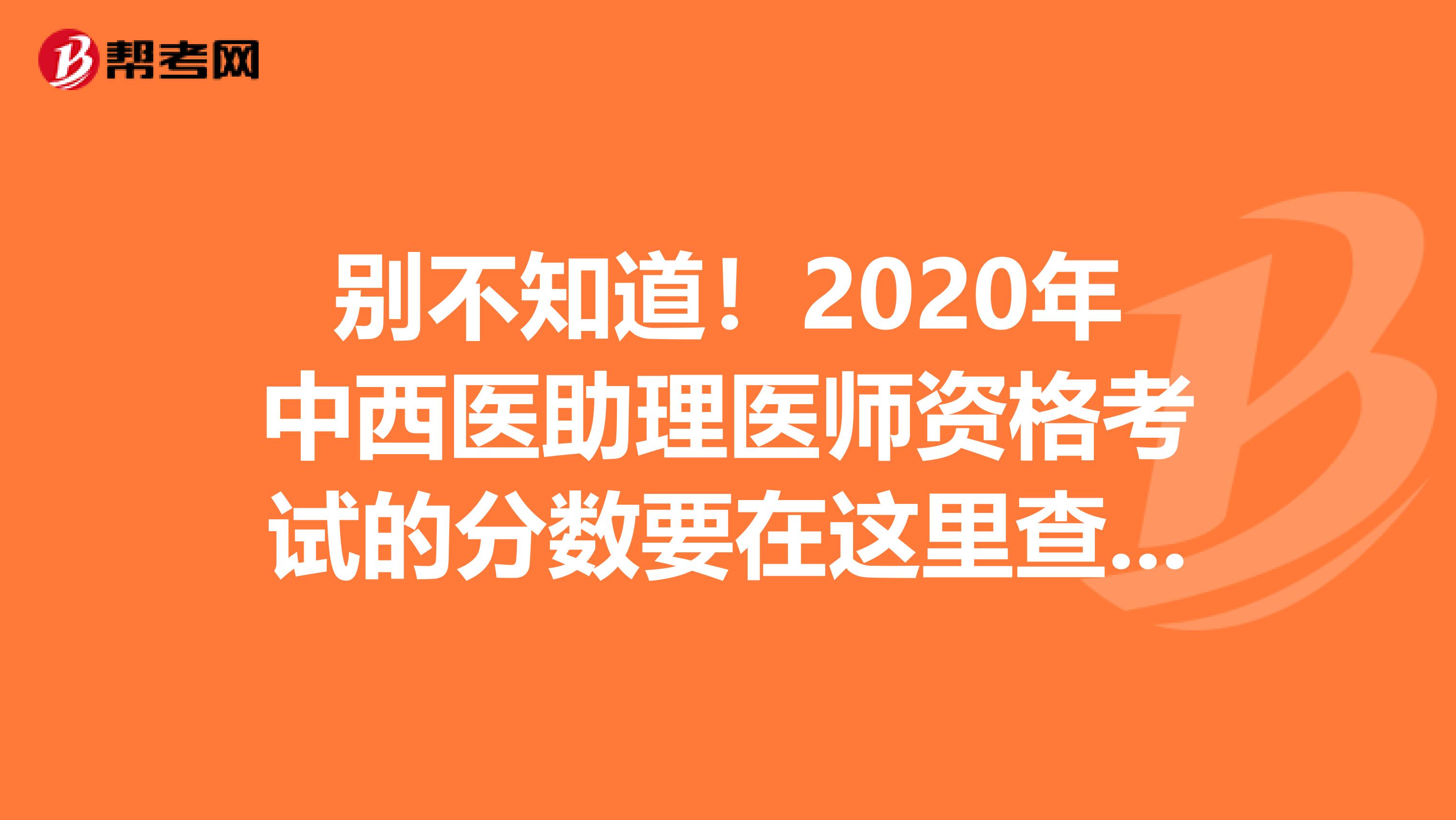 别不知道！2020年中西医助理医师资格考试的分数要在这里查询！