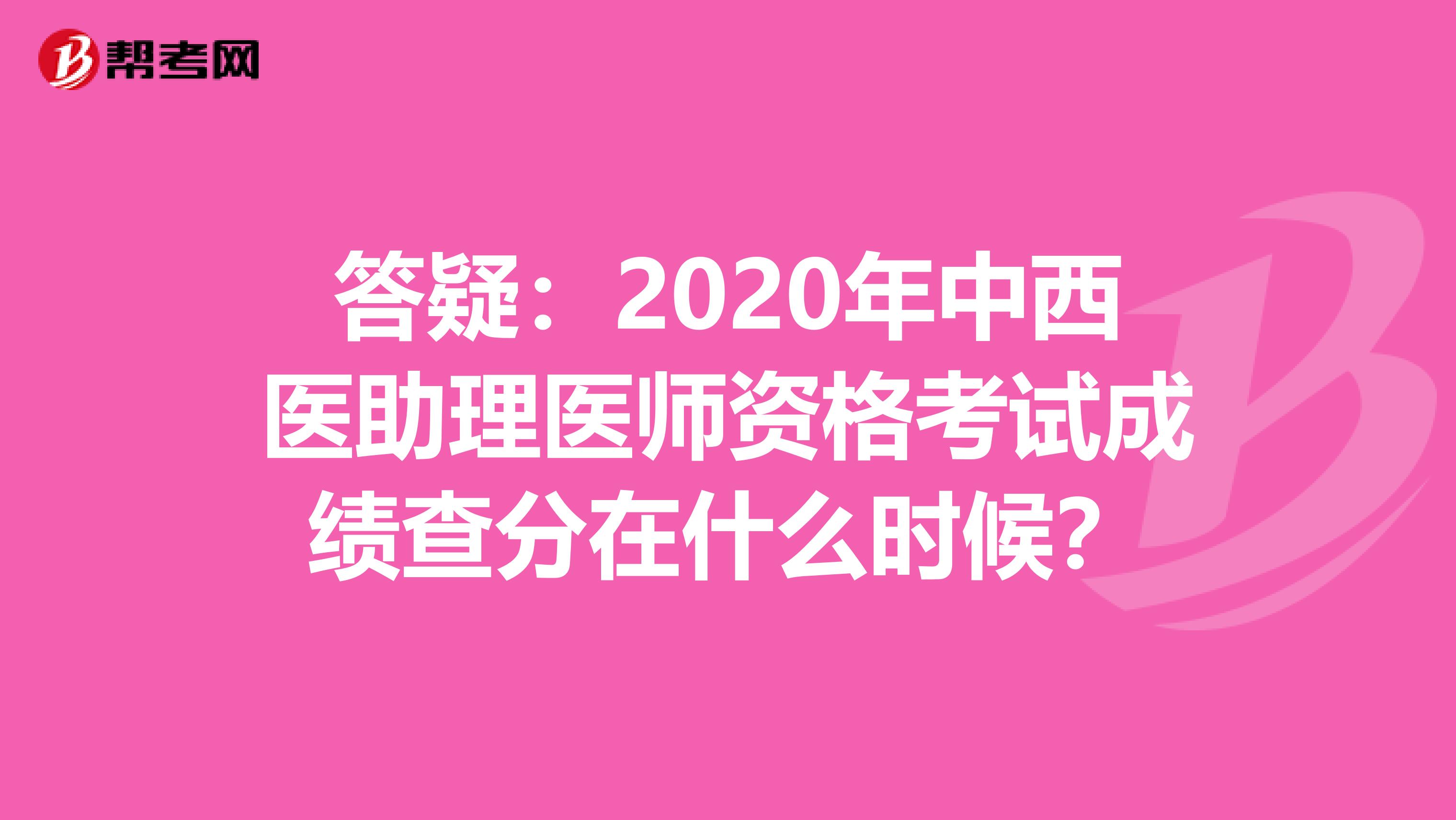 答疑：2020年中西医助理医师资格考试成绩查分在什么时候？