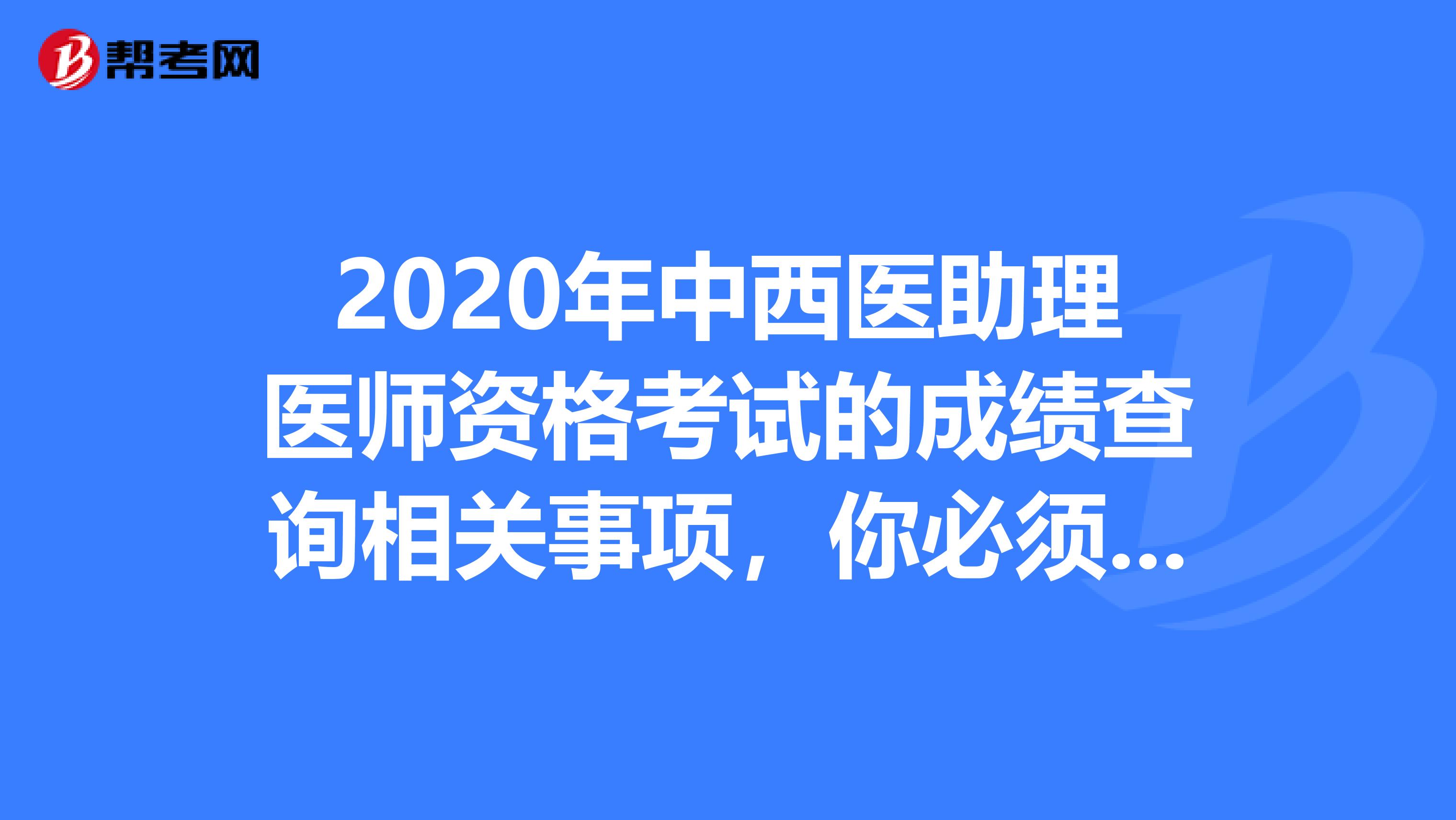 2020年中西醫助理醫師資格考試的成績查詢相關事項，你必須了解！