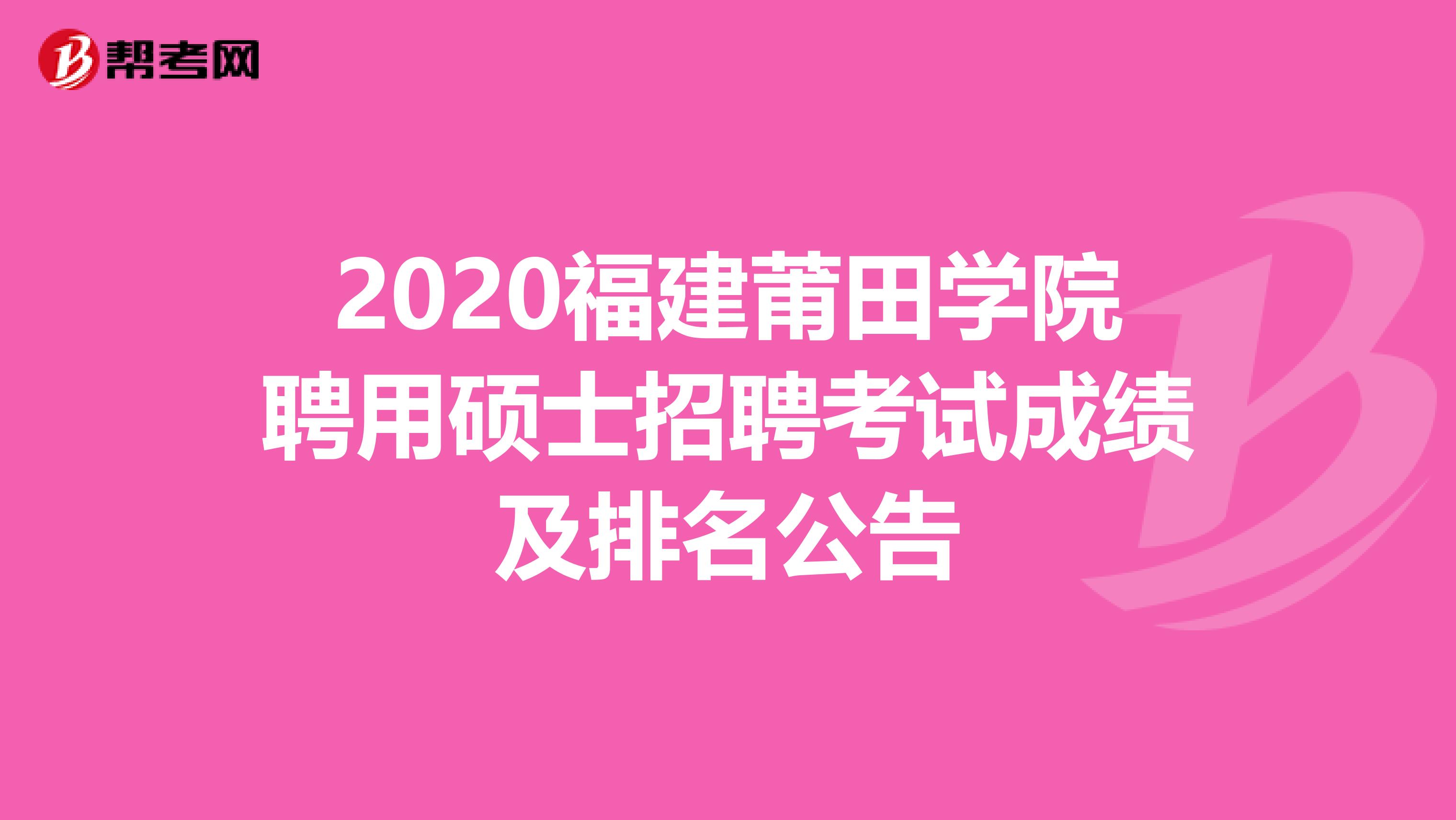 2020福建莆田学院聘用硕士招聘考试成绩及排名公告