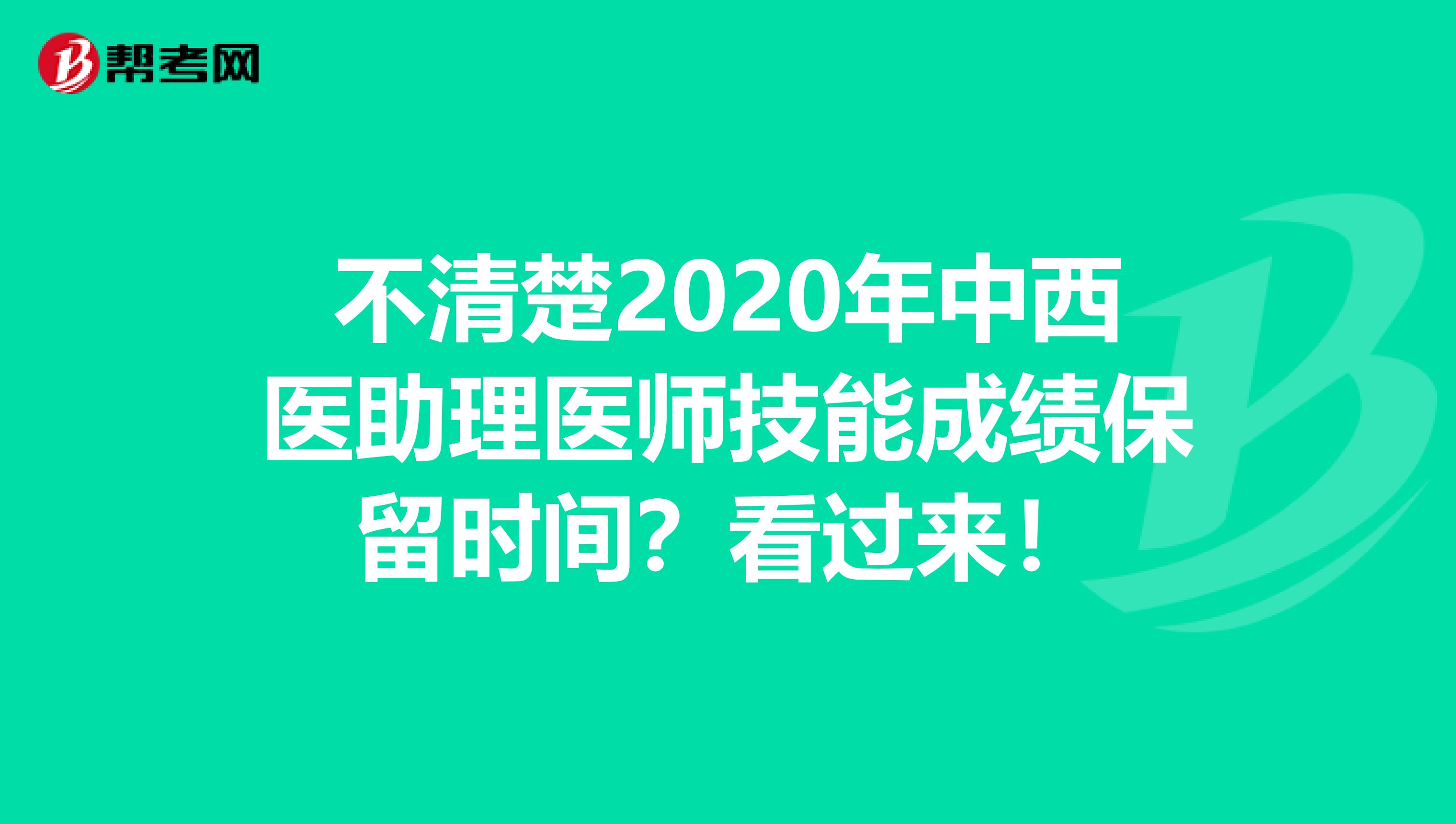 不清楚2020年中西医助理医师技能成绩保留时间？看过来！