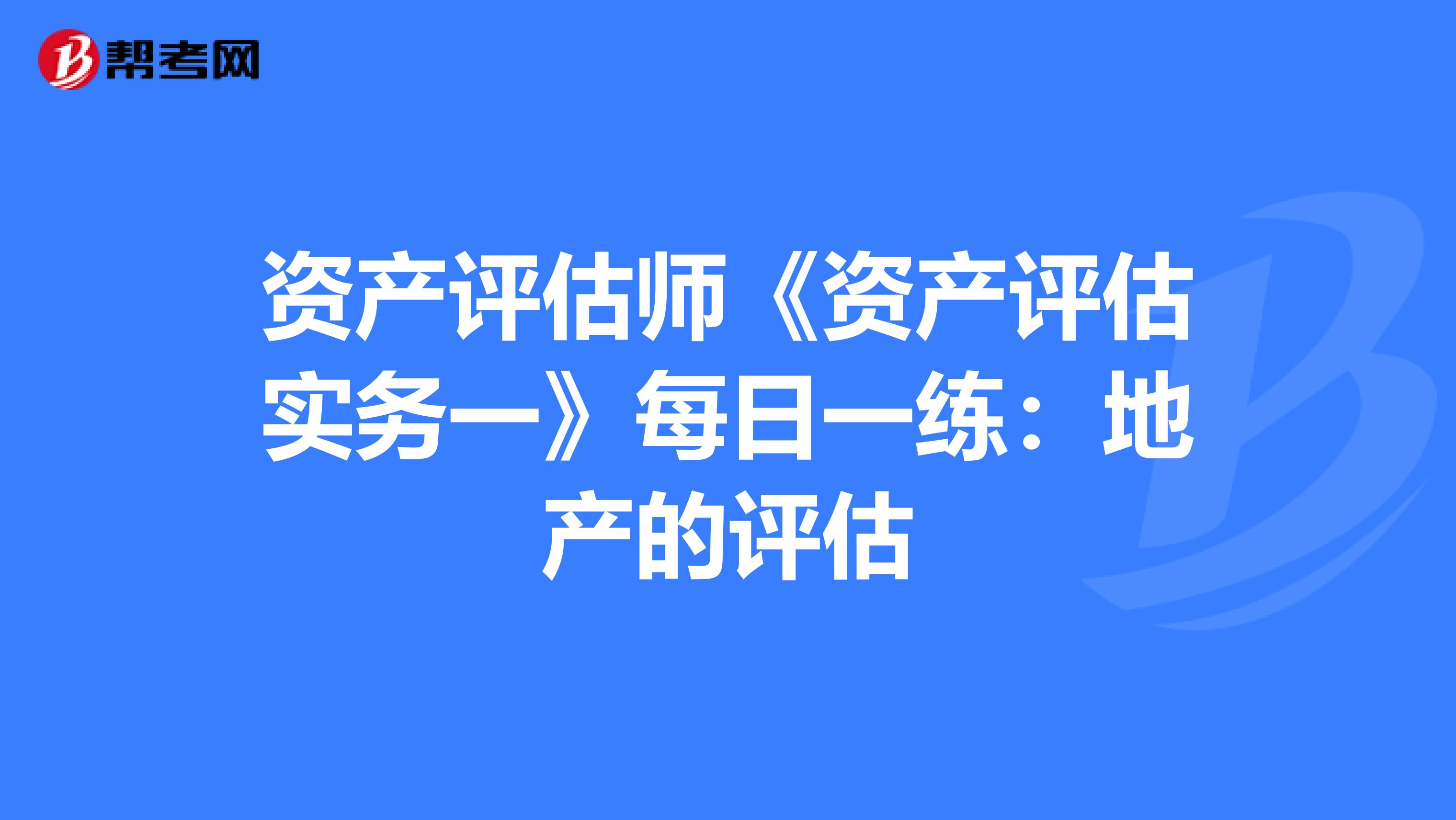 资产评估师《资产评估实务一》每日一练：地产的评估
