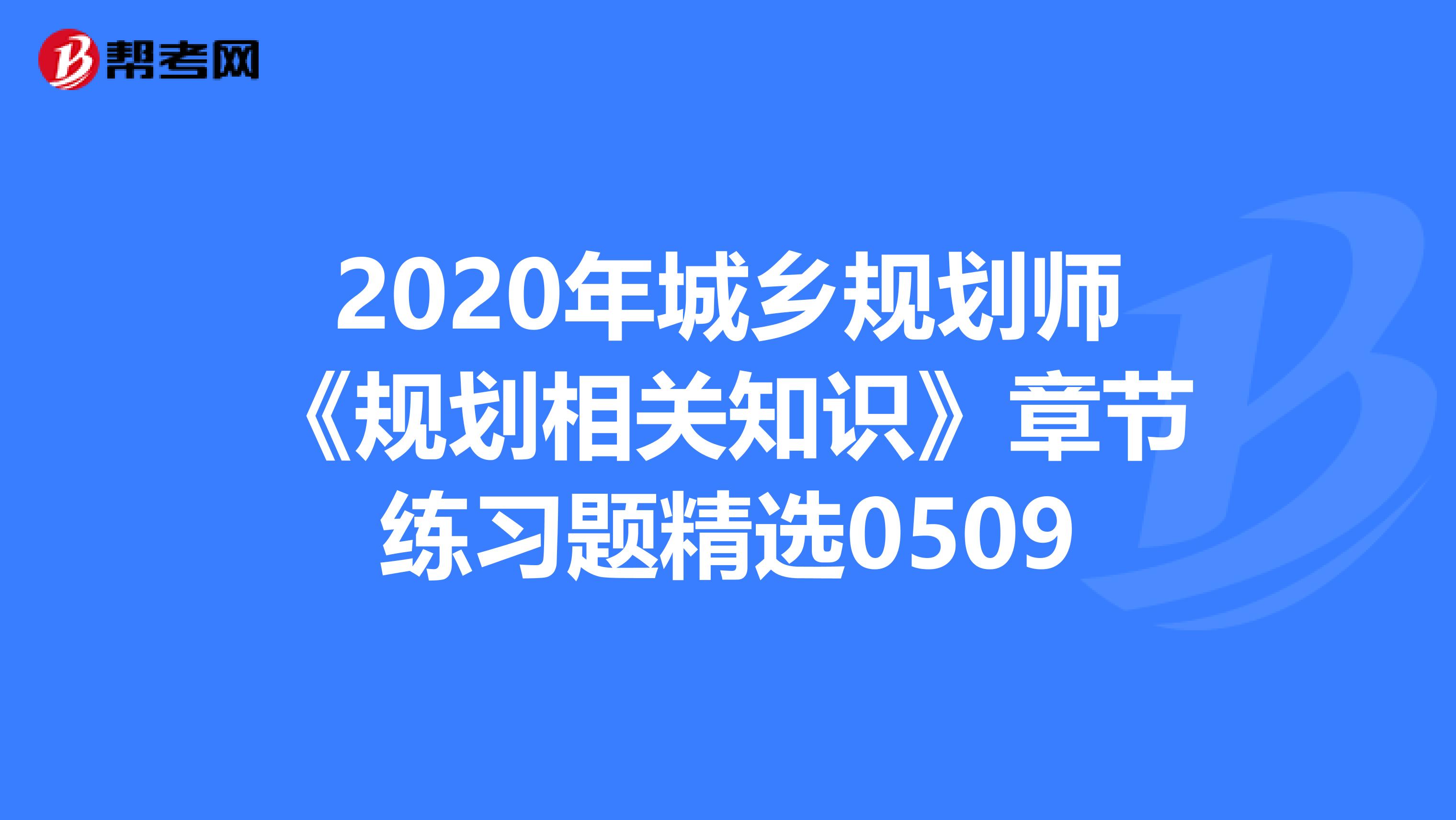 2020年城乡规划师《规划相关知识》章节练习题精选0509