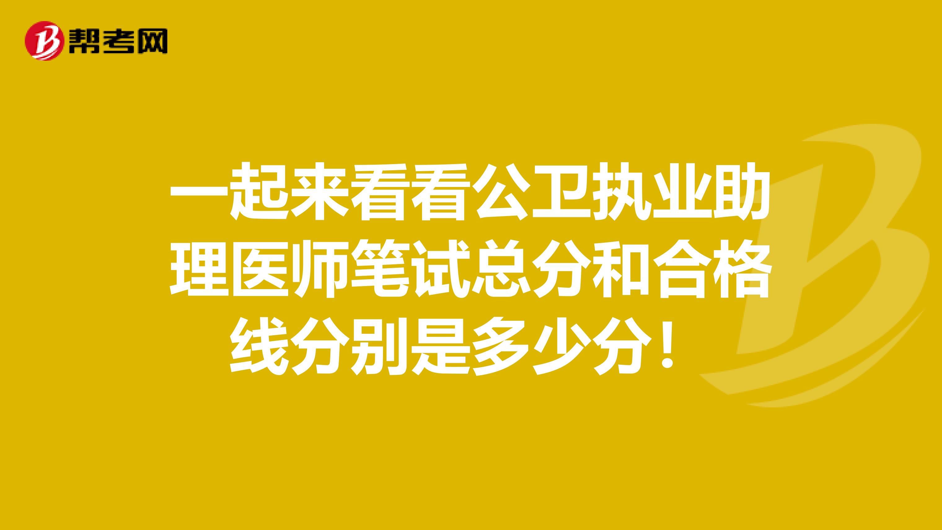 一起来看看公卫执业助理医师笔试总分和合格线分别是多少分！