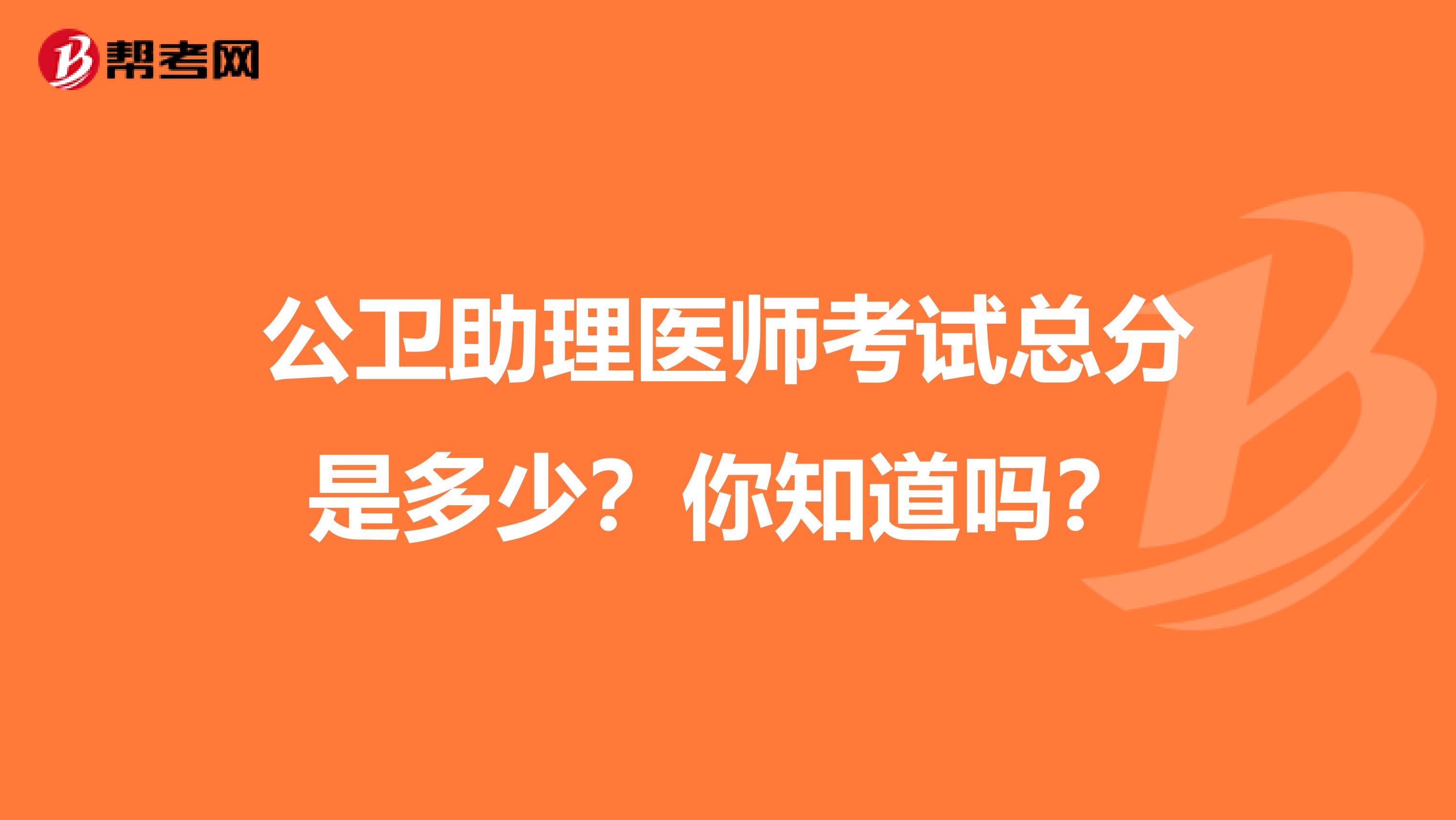 公卫助理医师考试总分是多少？你知道吗？