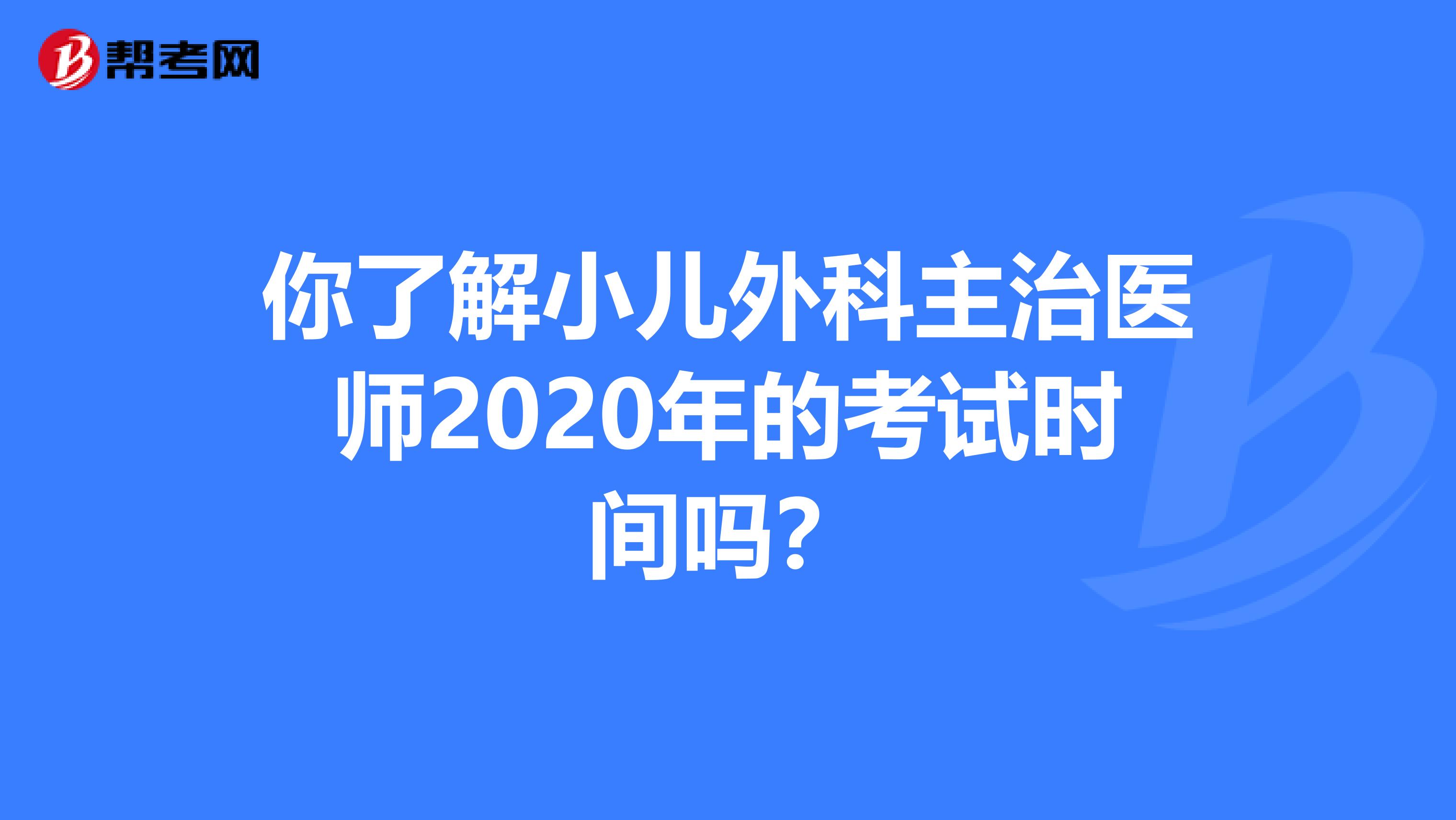 你了解小儿外科主治医师2020年的考试时间吗？