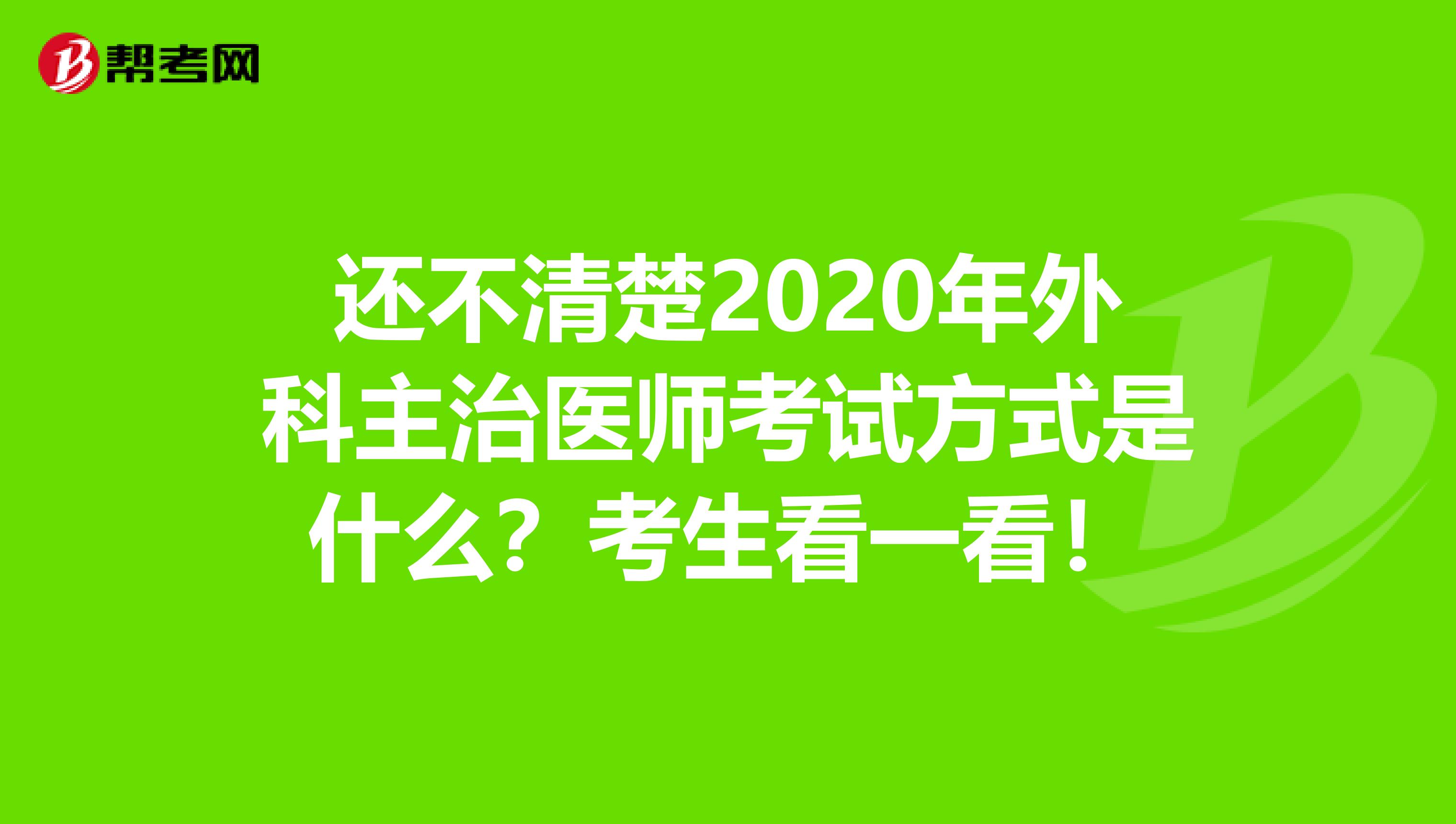 还不清楚2020年外科主治医师考试方式是什么？考生看一看！