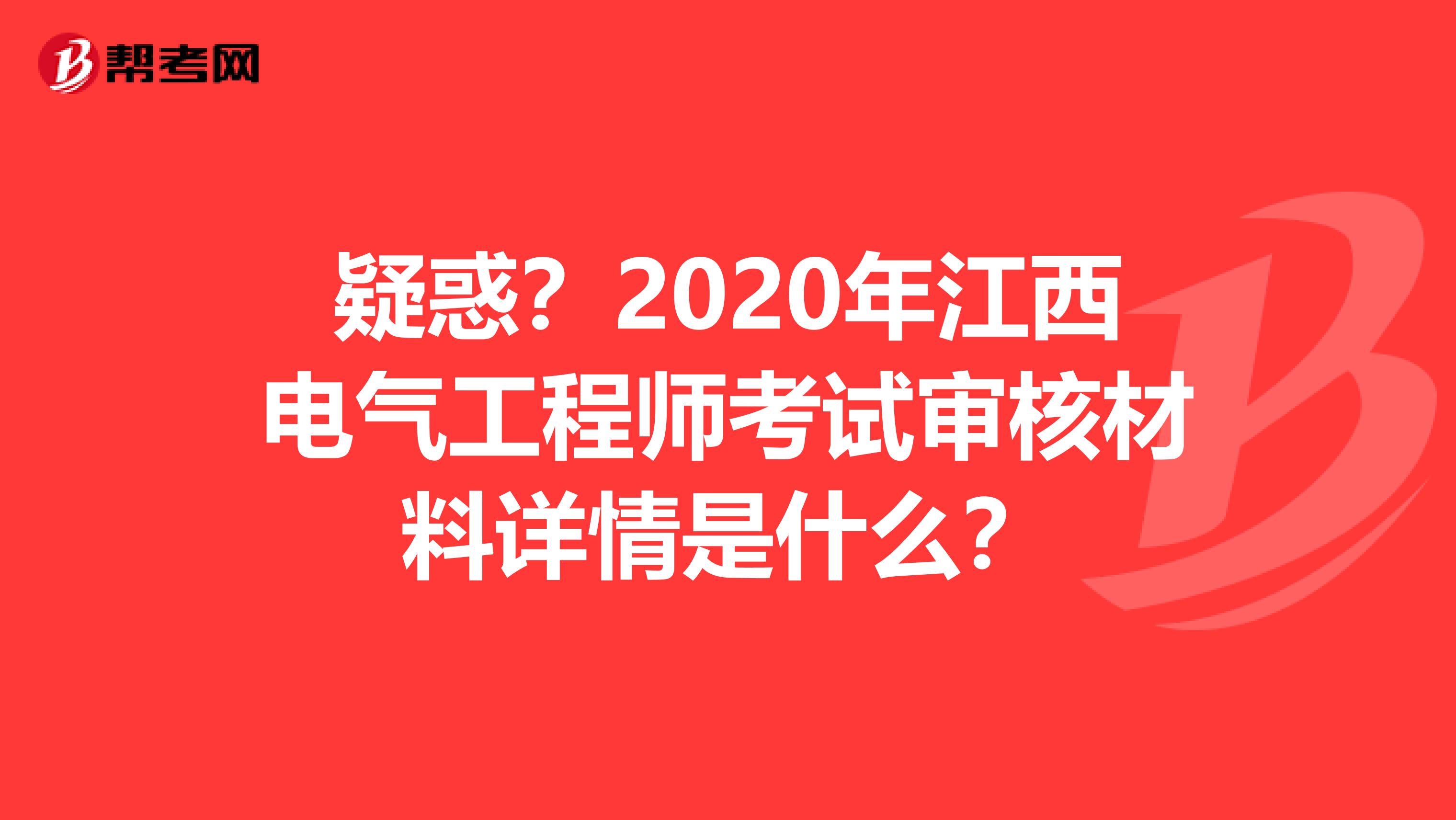 疑惑？2020年江西电气工程师考试审核材料详情是什么？