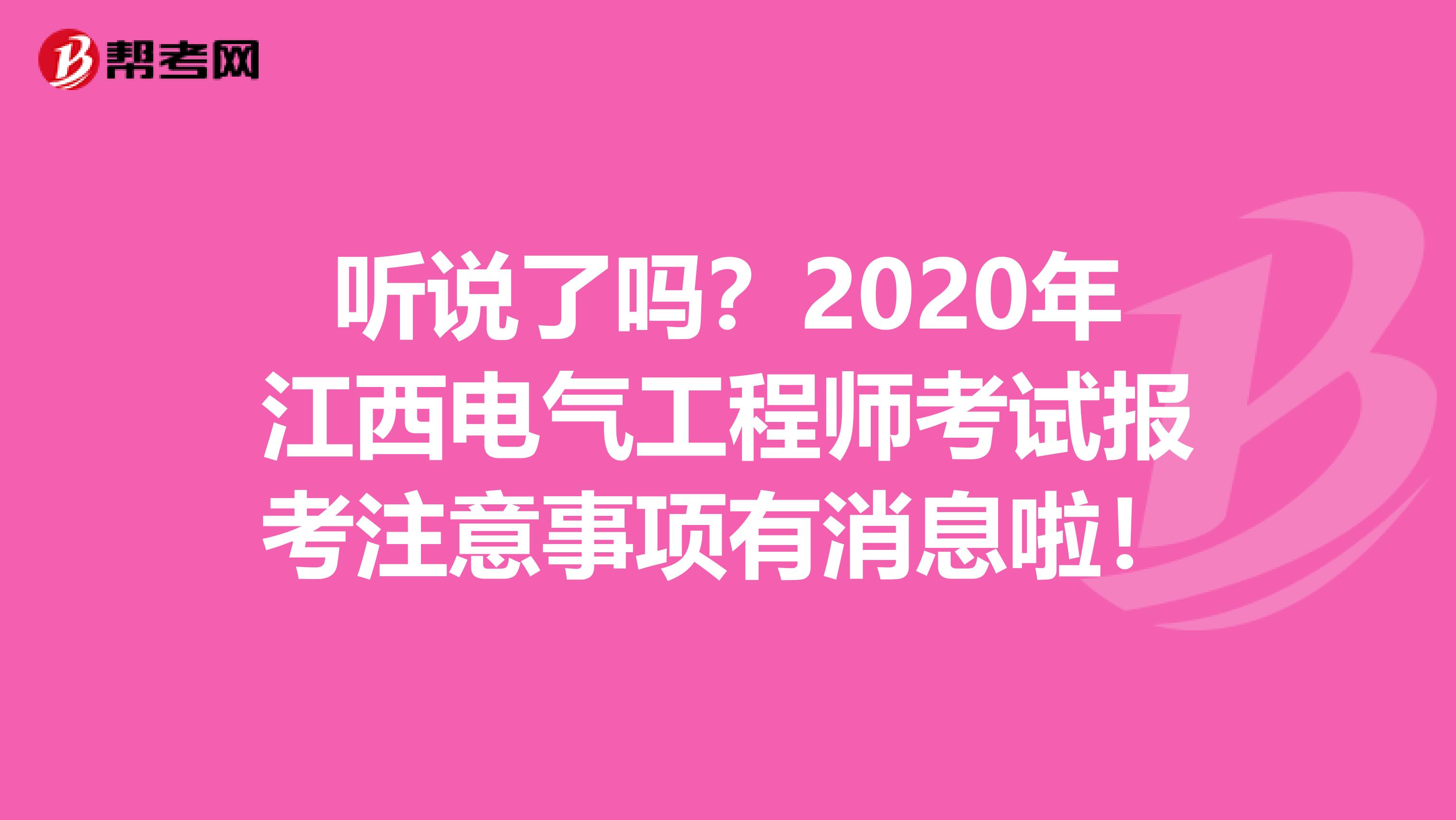 听说了吗？2020年江西电气工程师考试报考注意事项有消息啦！