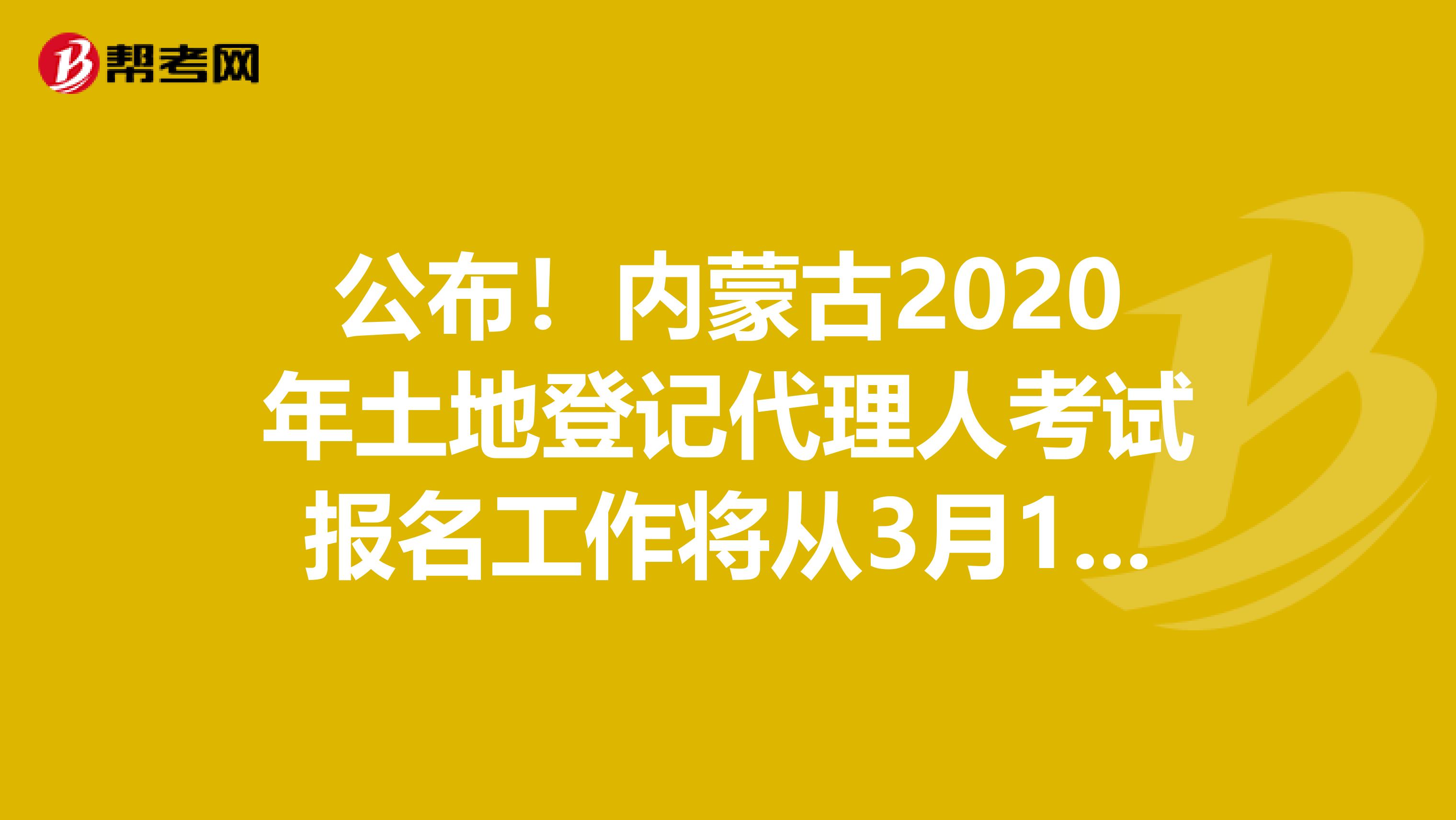 公布！內蒙古2020年土地登記代理人考試報名工作將從3月1日開始！