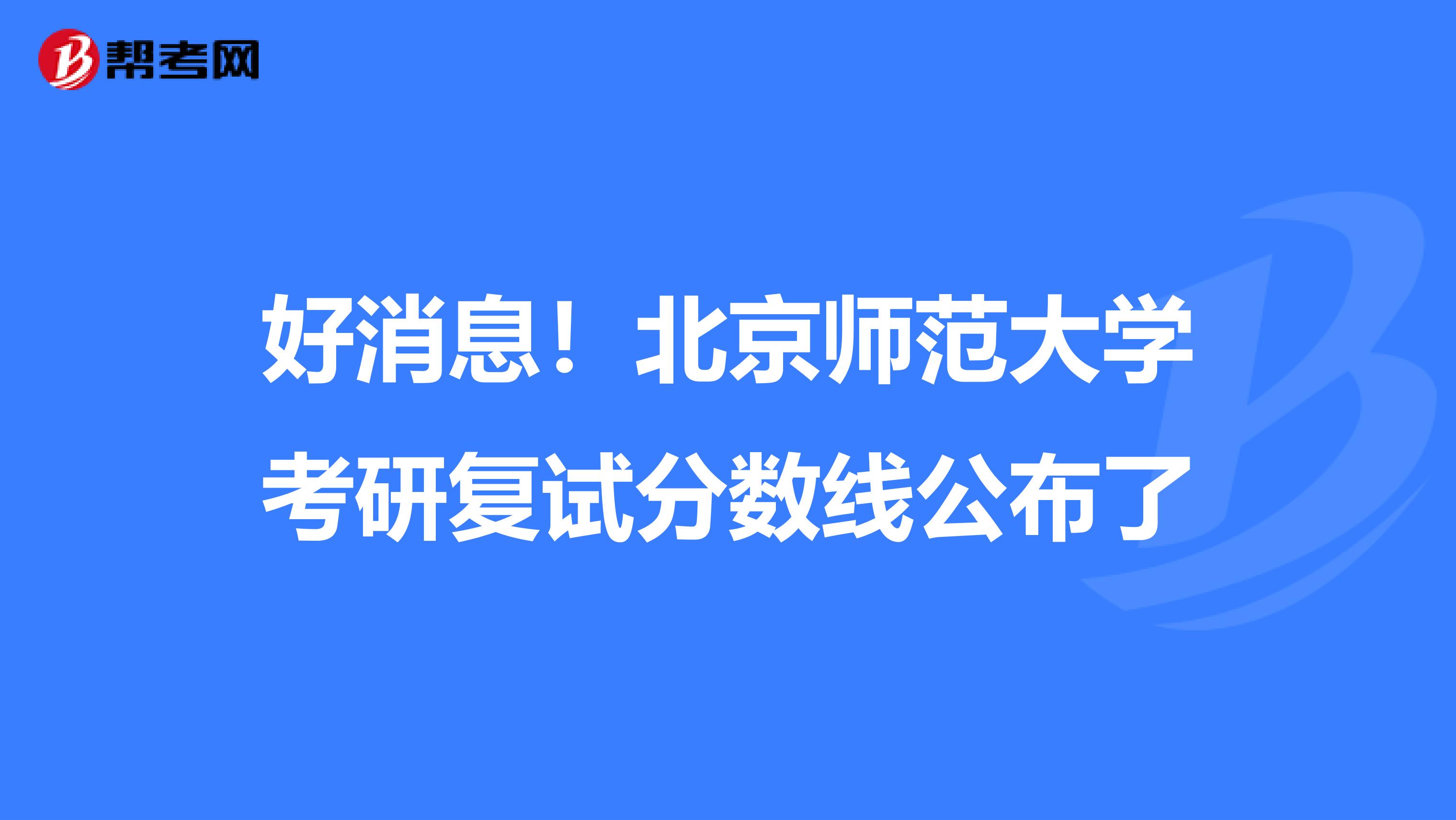 好消息！北京师范大学考研复试分数线公布了