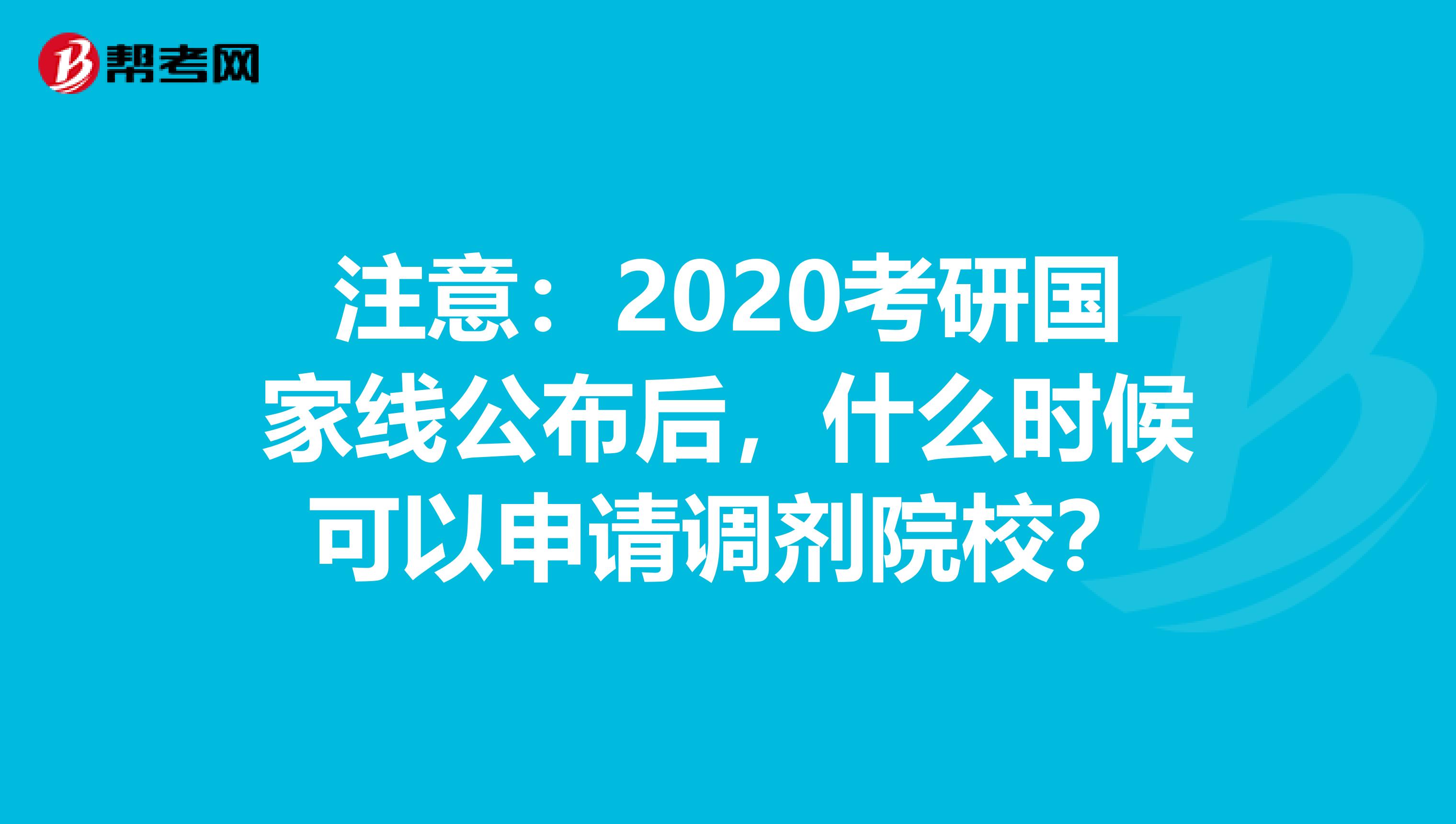 注意：2020考研国家线公布后，什么时候可以申请调剂院校？