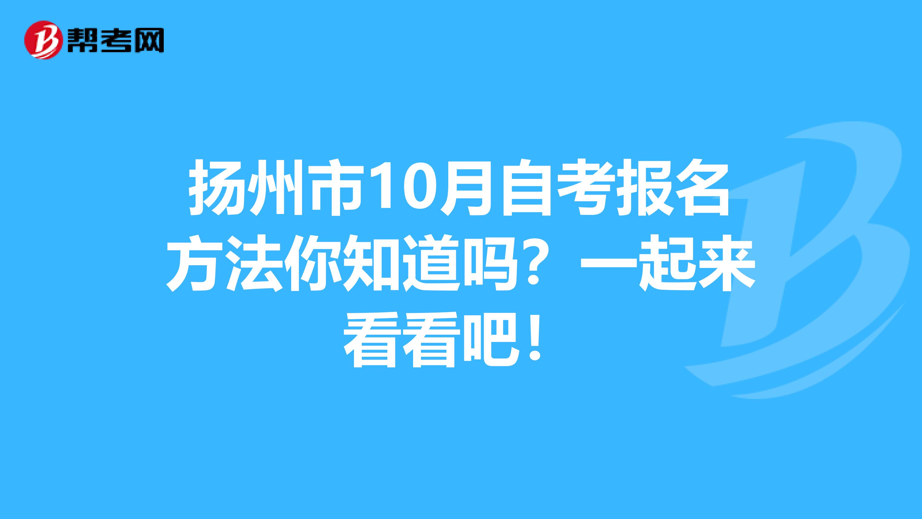 扬州市10月自考报名方法你知道吗？一起来看看吧！