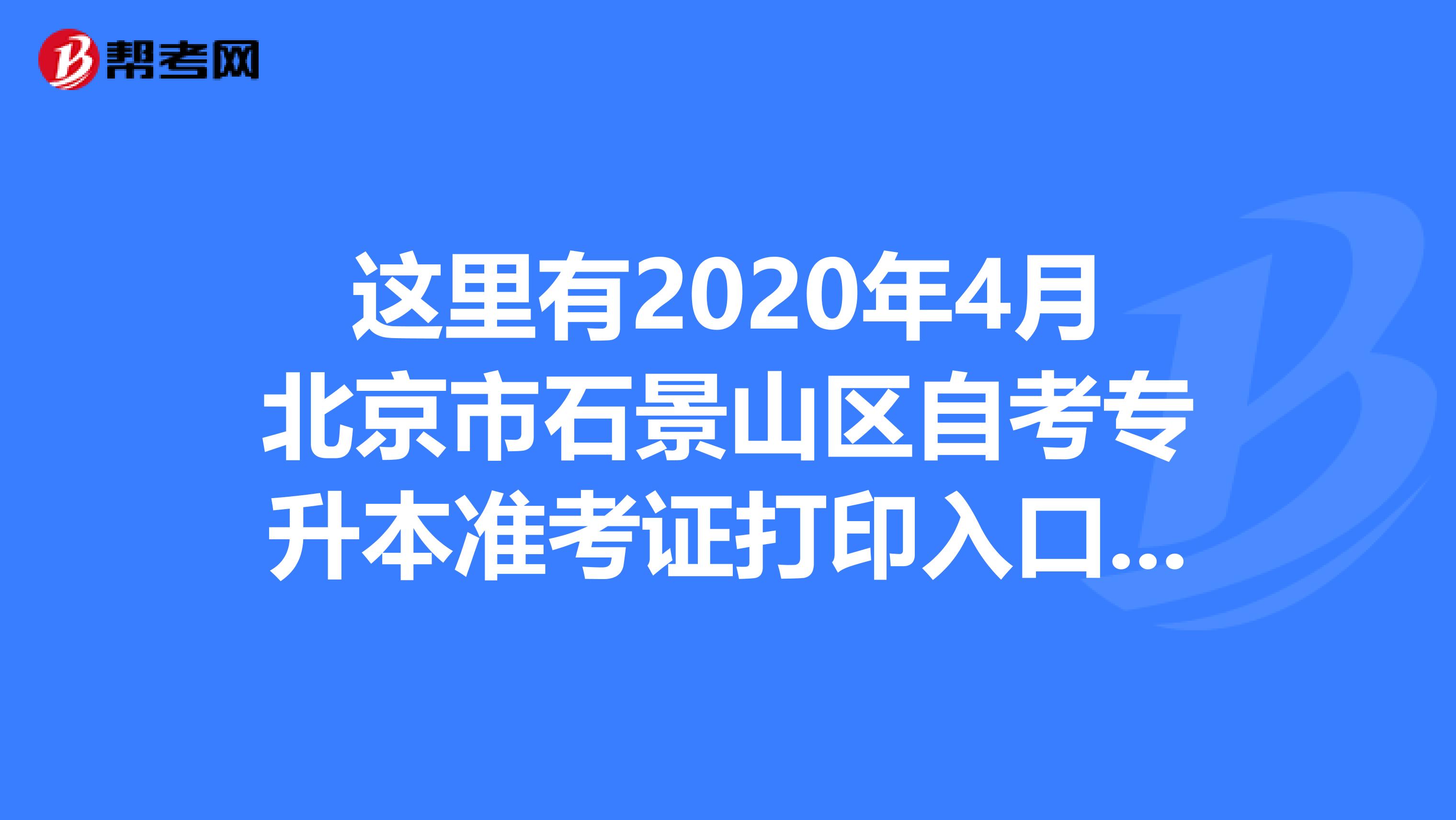 这里有2020年4月北京市石景山区自考专升本准考证打印入口信息