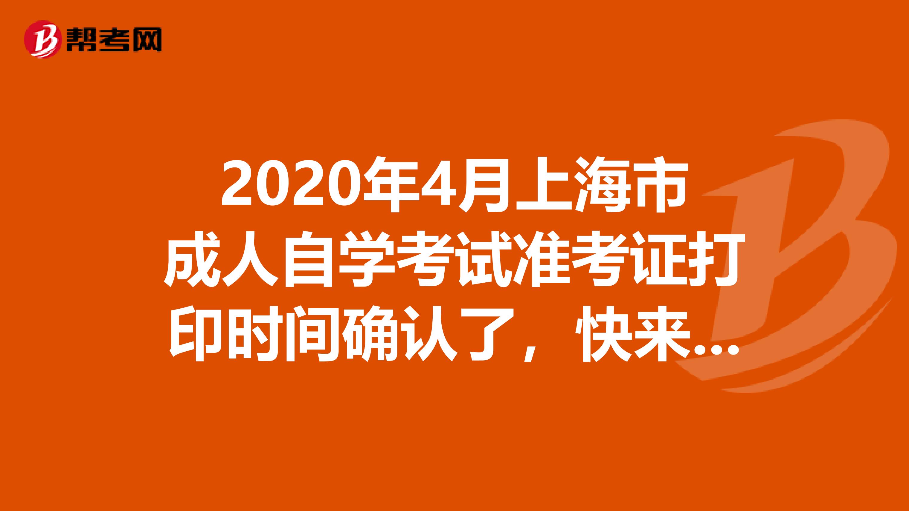 2020年4月上海市成人自学考试准考证打印时间确认了，快来一起看看吧~
