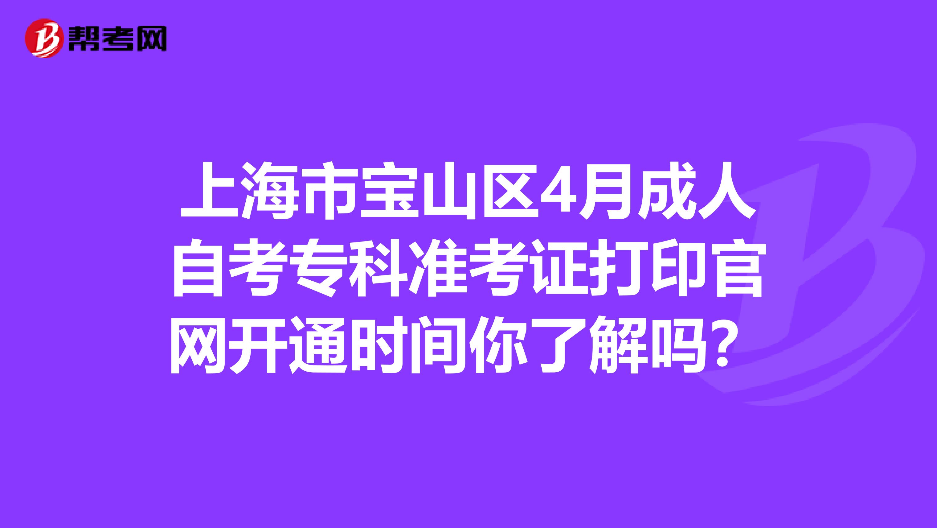 上海市宝山区4月成人自考专科准考证打印官网开通时间你了解吗？
