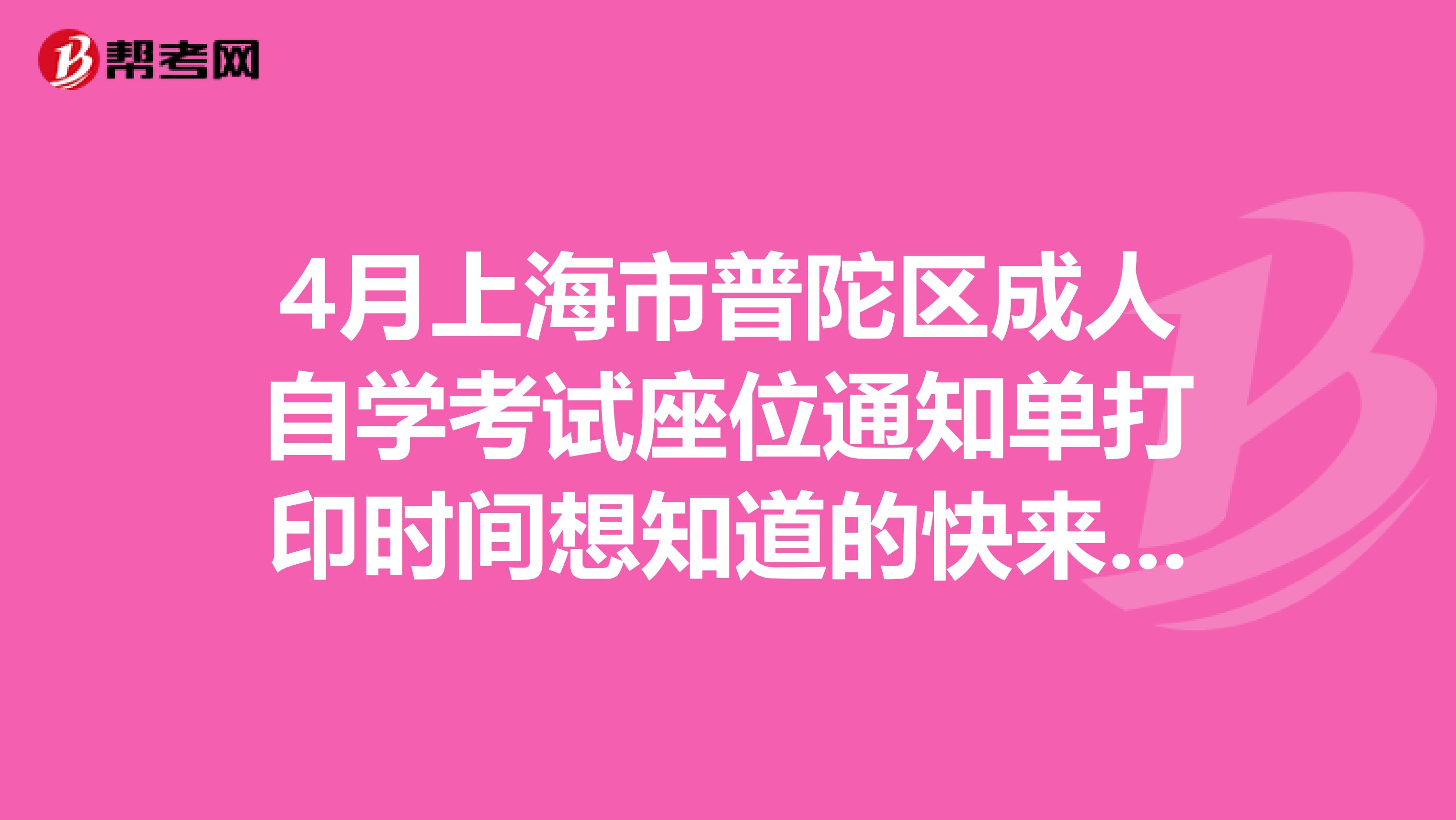 4月上海市普陀区成人自学考试座位通知单打印时间想知道的快来看吧