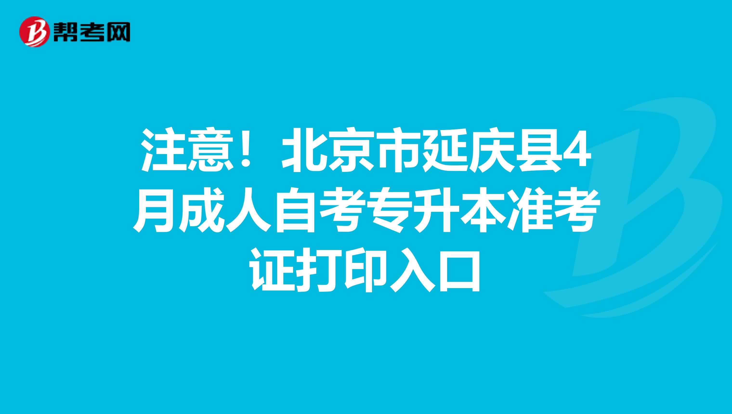 注意！北京市延庆县4月成人自考专升本准考证打印入口