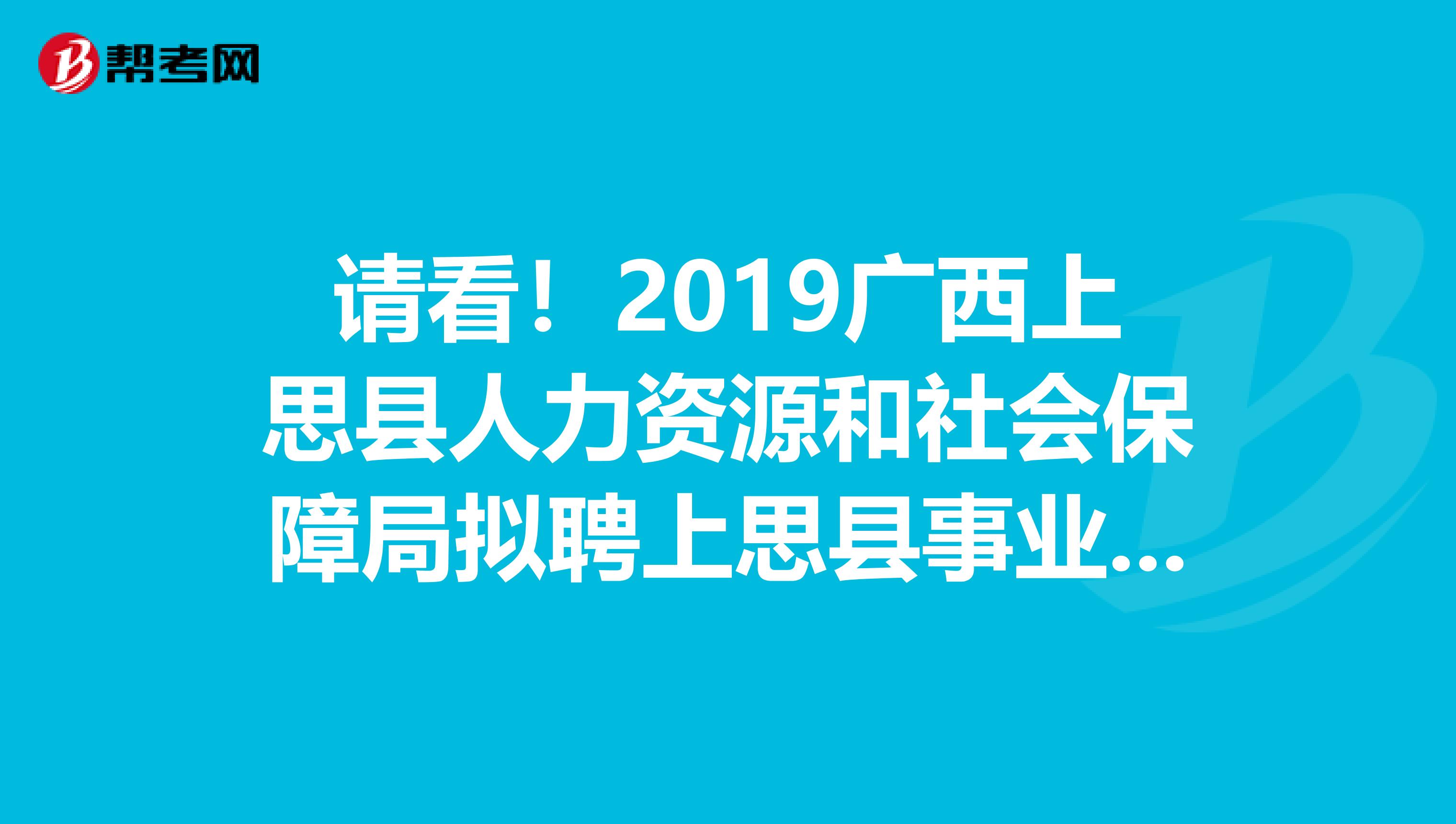 请看！2019广西上思县人力资源和社会保障局拟聘上思县事业单位工作人员公示
