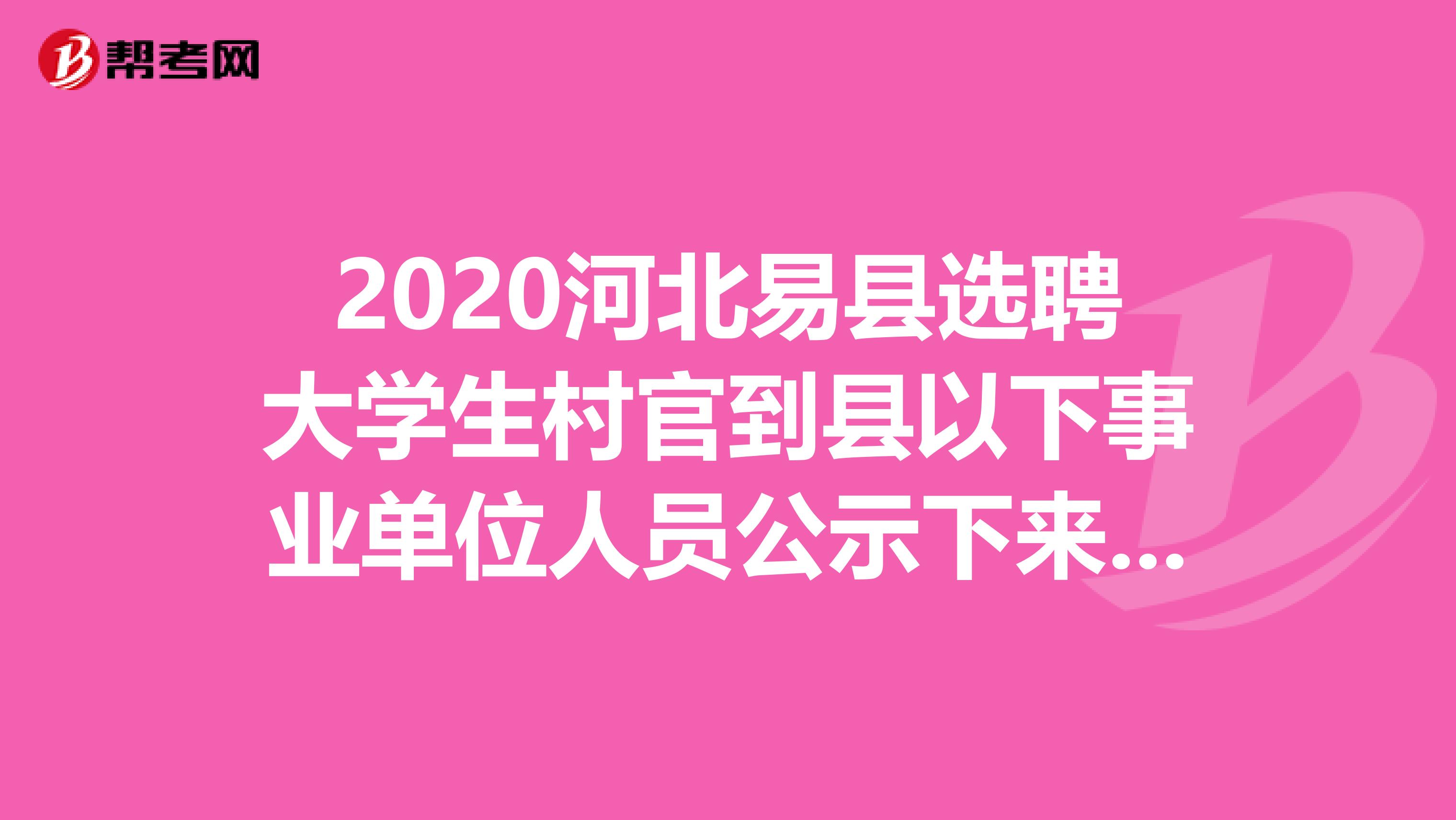 2020河北易县选聘大学生村官到县以下事业单位人员公示下来啦！