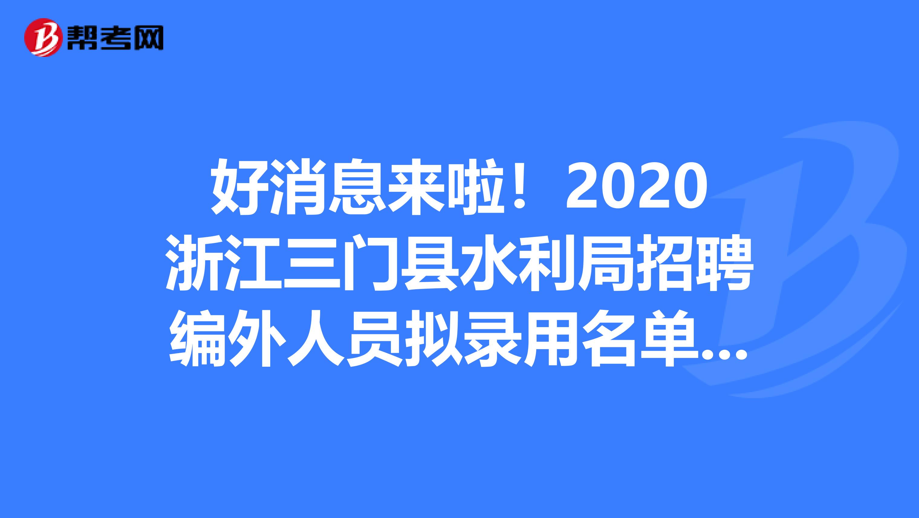好消息来啦！2020浙江三门县水利局招聘编外人员拟录用名单公示