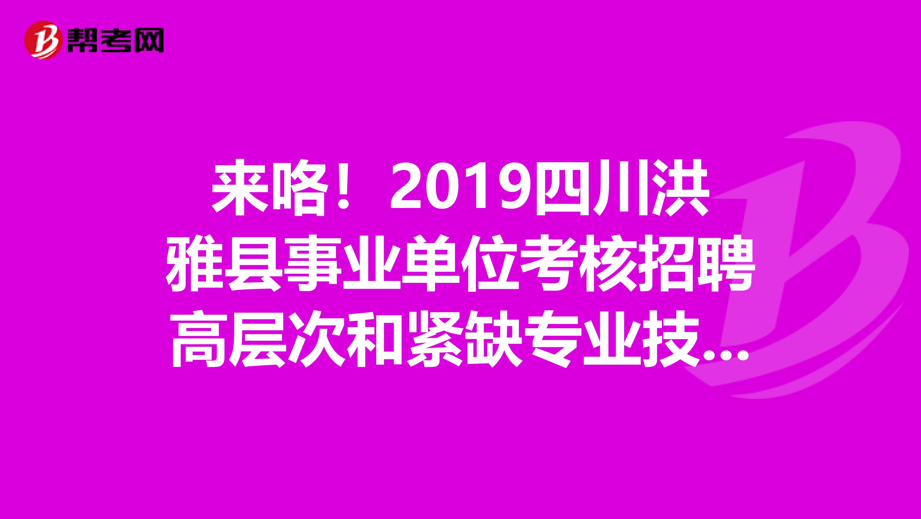 来咯！2019四川洪雅县事业单位考核招聘高层次和紧缺专业技术人才拟聘人员公示