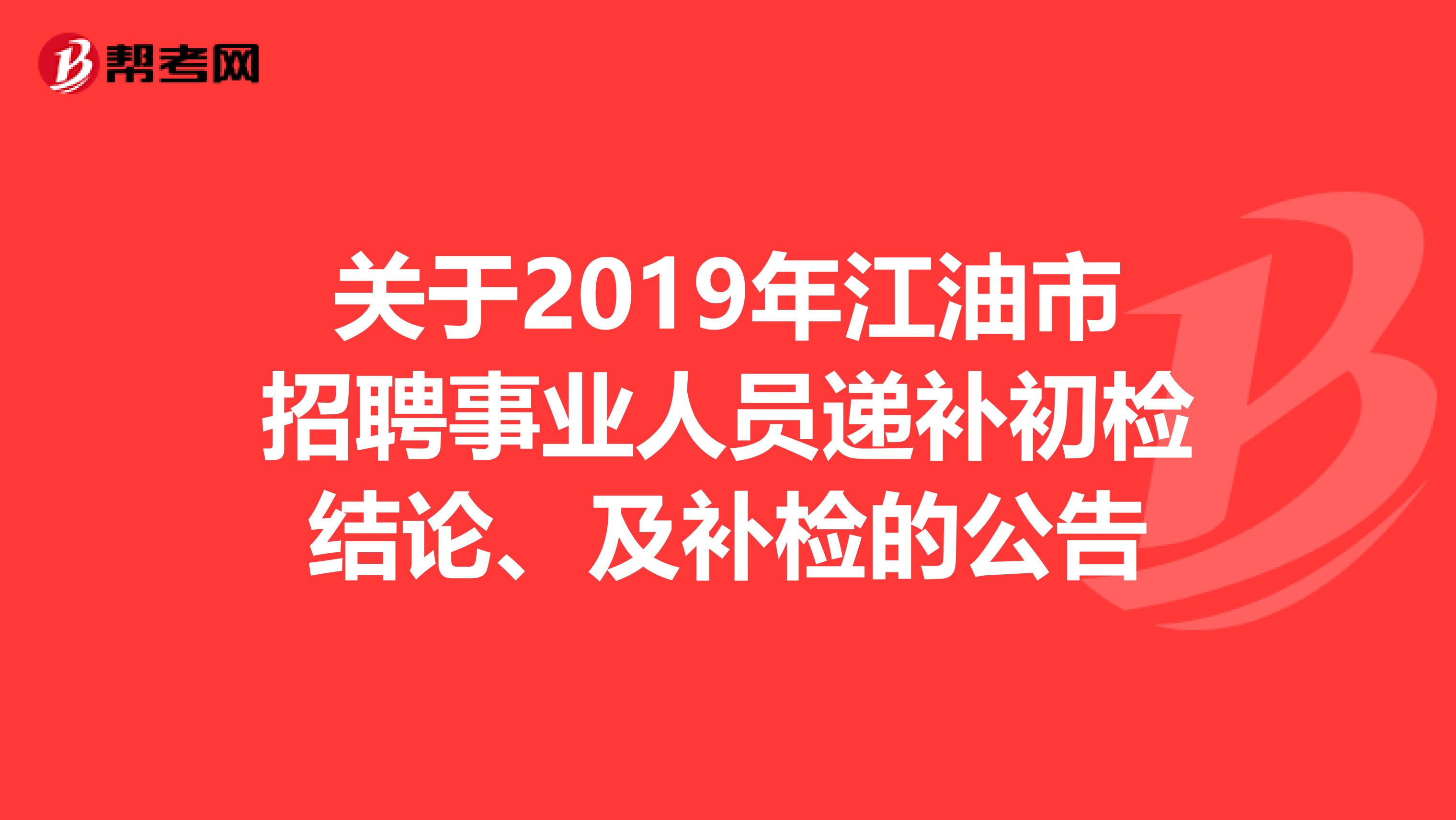 关于2019年江油市招聘事业人员递补初检结论、及补检的公告