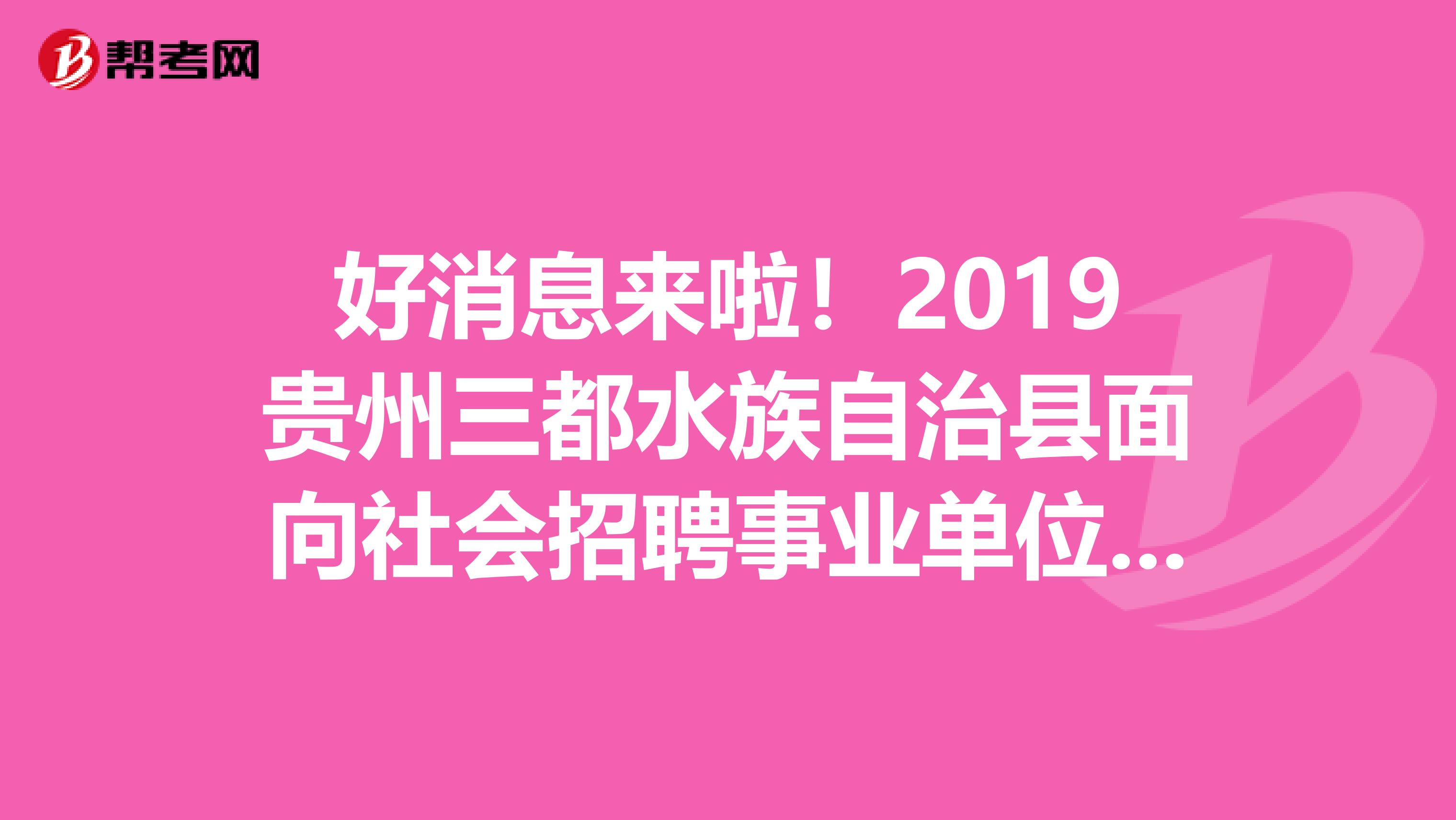 好消息来啦！2019贵州三都水族自治县面向社会招聘事业单位人员体检递补公告二