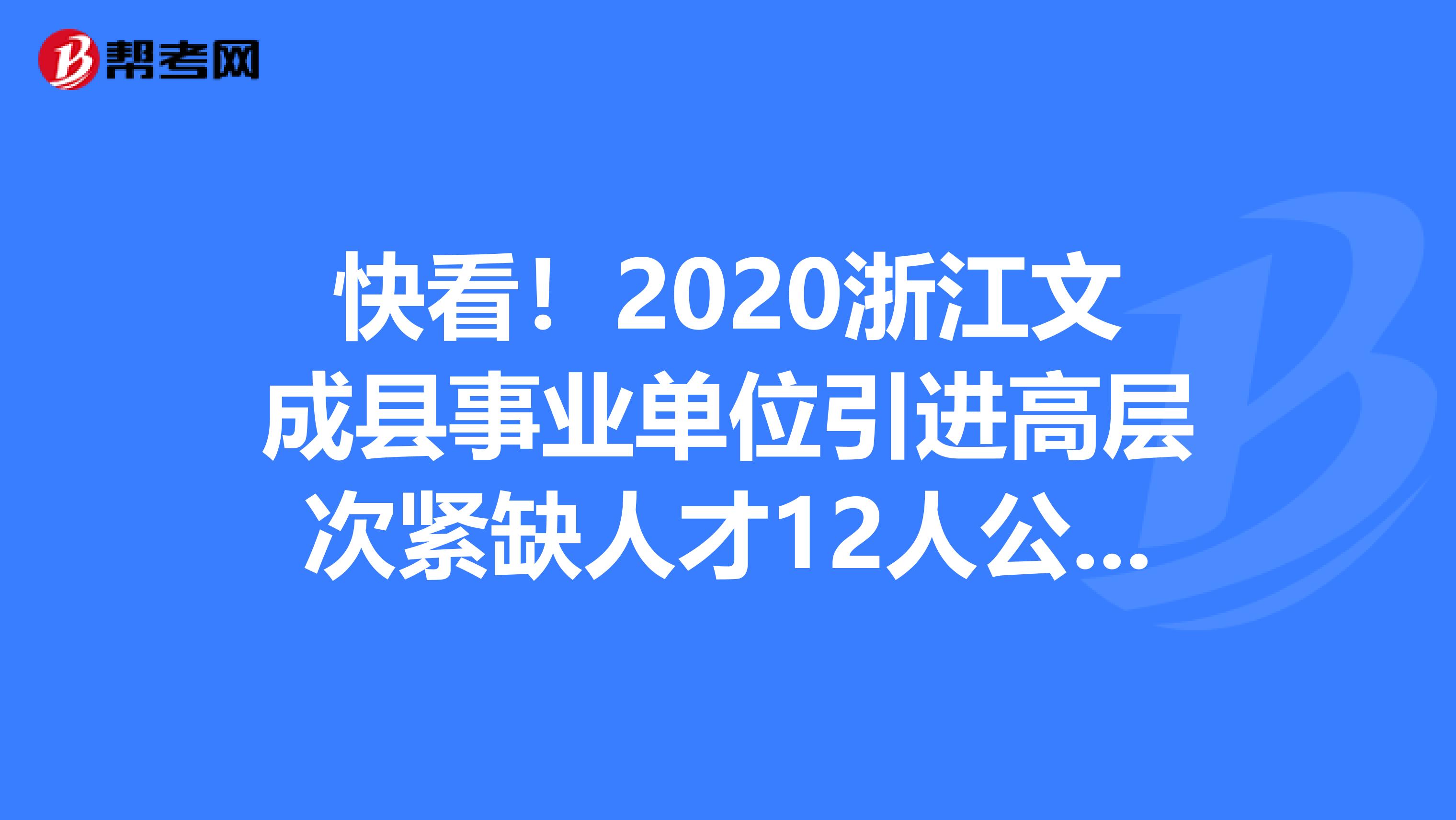 快看！2020浙江文成县事业单位引进高层次紧缺人才12人公告出来啦！