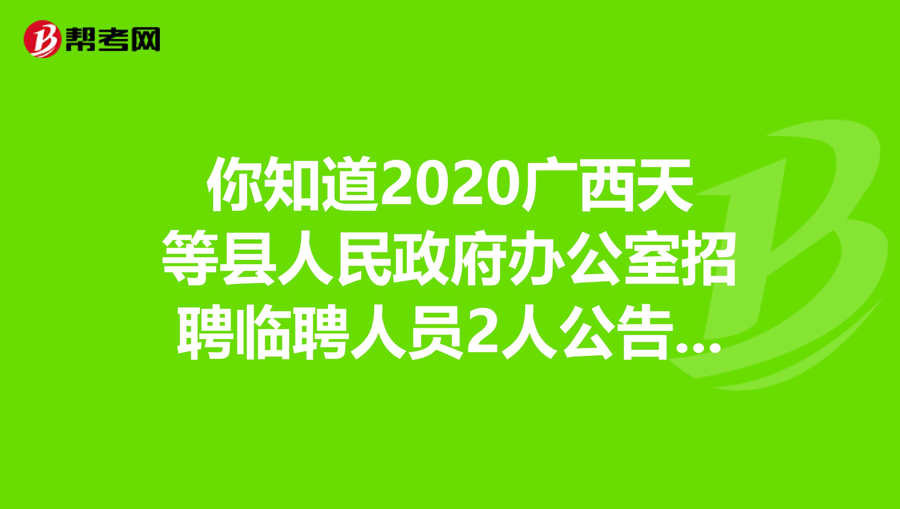 你知道2020广西天等县人民政府办公室招聘临聘人员2人公告开始啦！