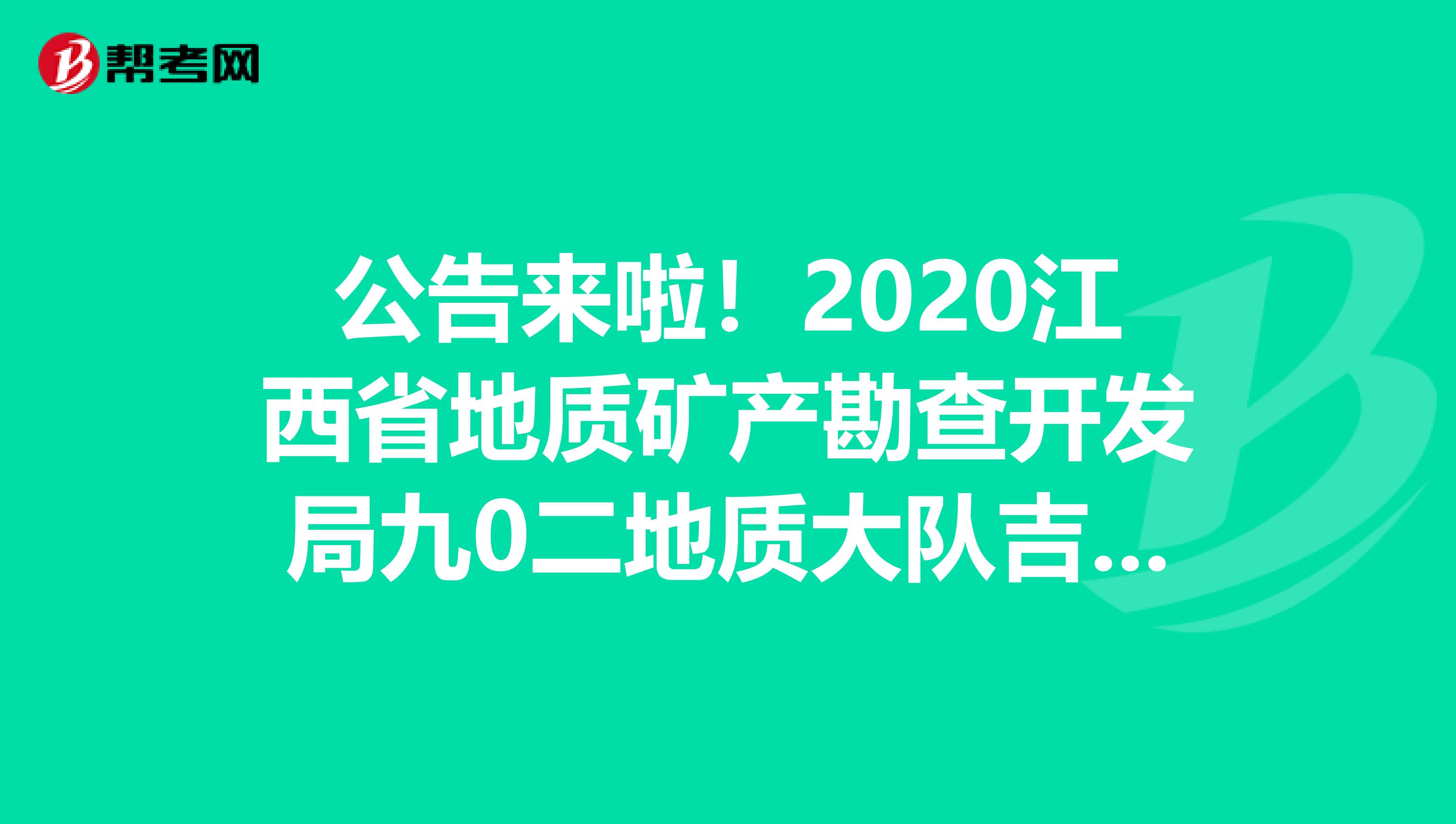 公告来啦！2020江西省地质矿产勘查开发局九0二地质大队吉安分院招聘公告