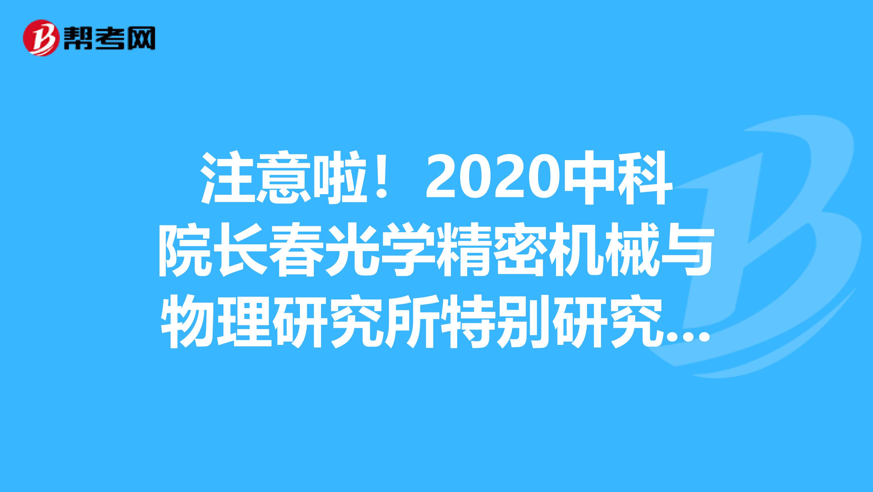 注意啦！2020中科院长春光学精密机械与物理研究所特别研究助理科研岗位招聘18人公告