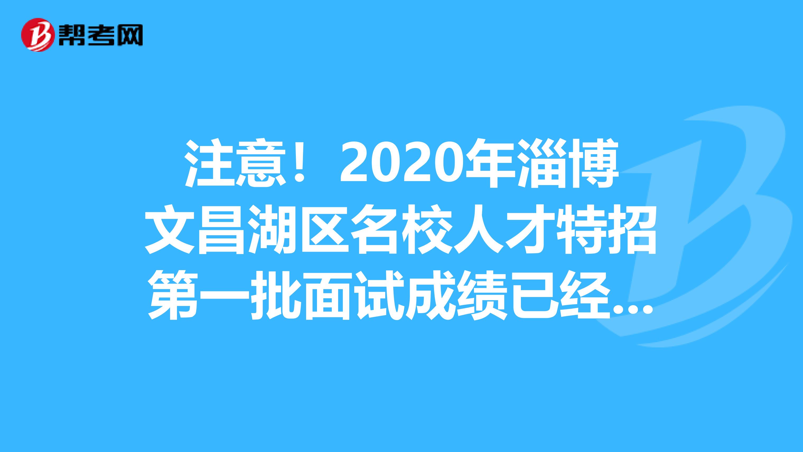 注意！2020年淄博文昌湖区名校人才特招第一批面试成绩已经公布！